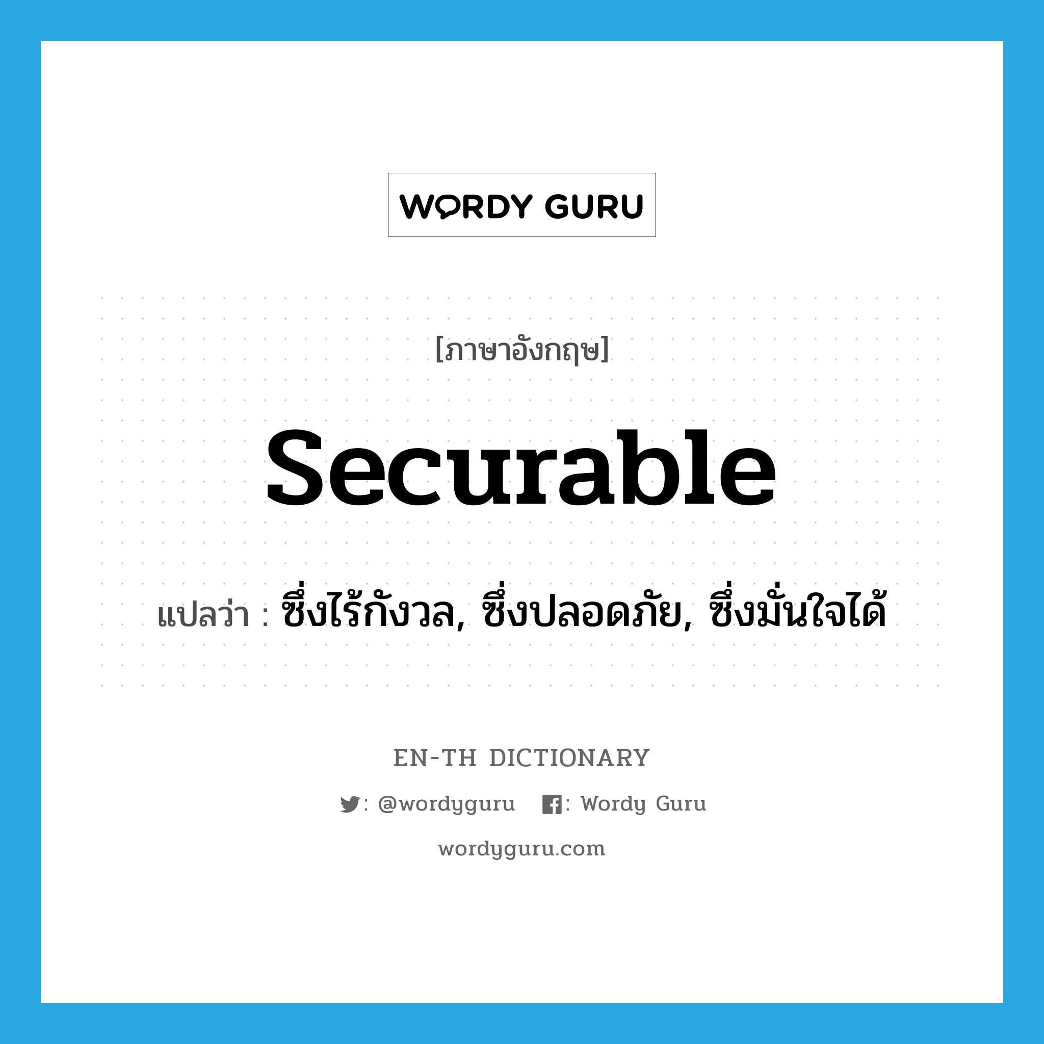 securable แปลว่า?, คำศัพท์ภาษาอังกฤษ securable แปลว่า ซึ่งไร้กังวล, ซึ่งปลอดภัย, ซึ่งมั่นใจได้ ประเภท ADJ หมวด ADJ