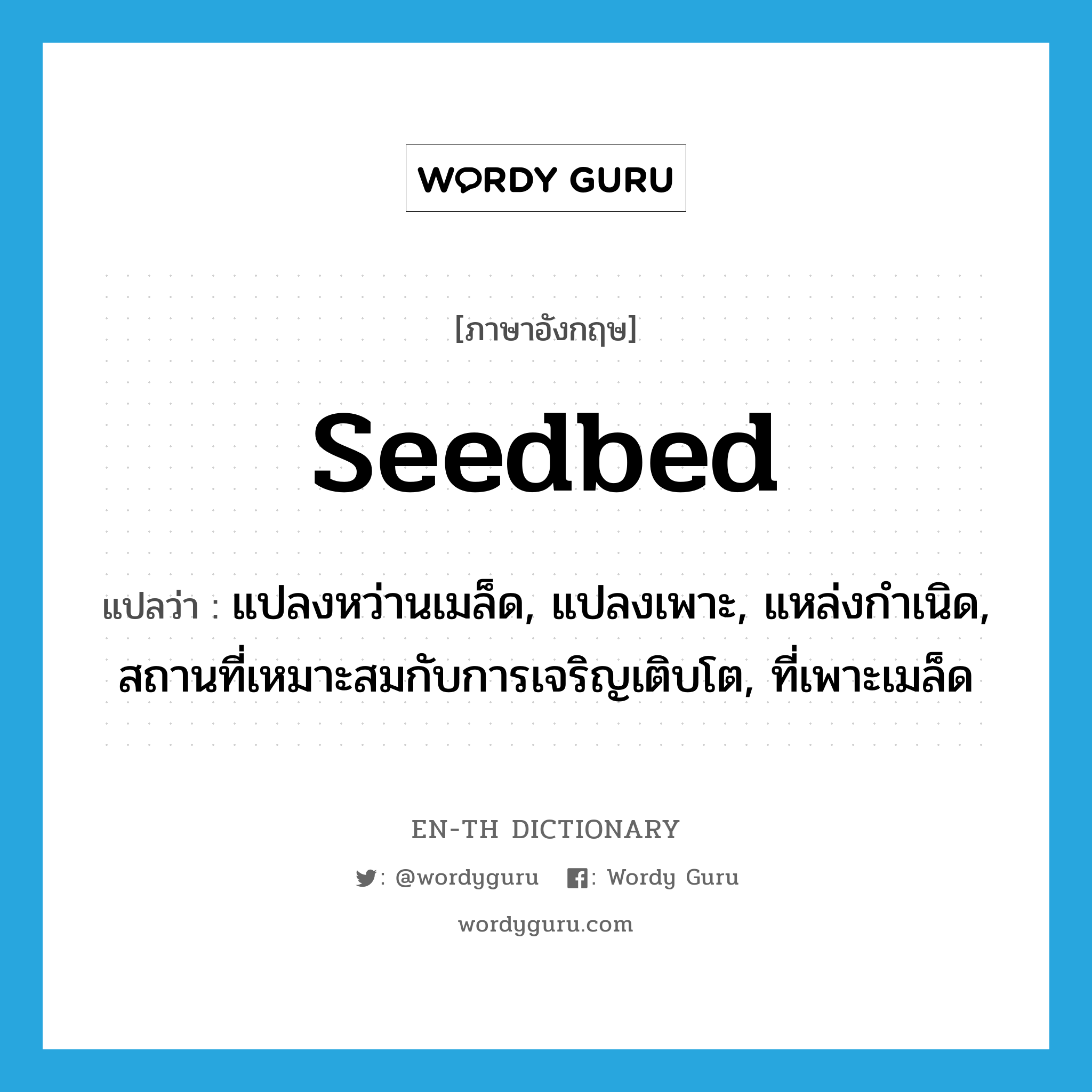 seedbed แปลว่า?, คำศัพท์ภาษาอังกฤษ seedbed แปลว่า แปลงหว่านเมล็ด, แปลงเพาะ, แหล่งกำเนิด, สถานที่เหมาะสมกับการเจริญเติบโต, ที่เพาะเมล็ด ประเภท N หมวด N