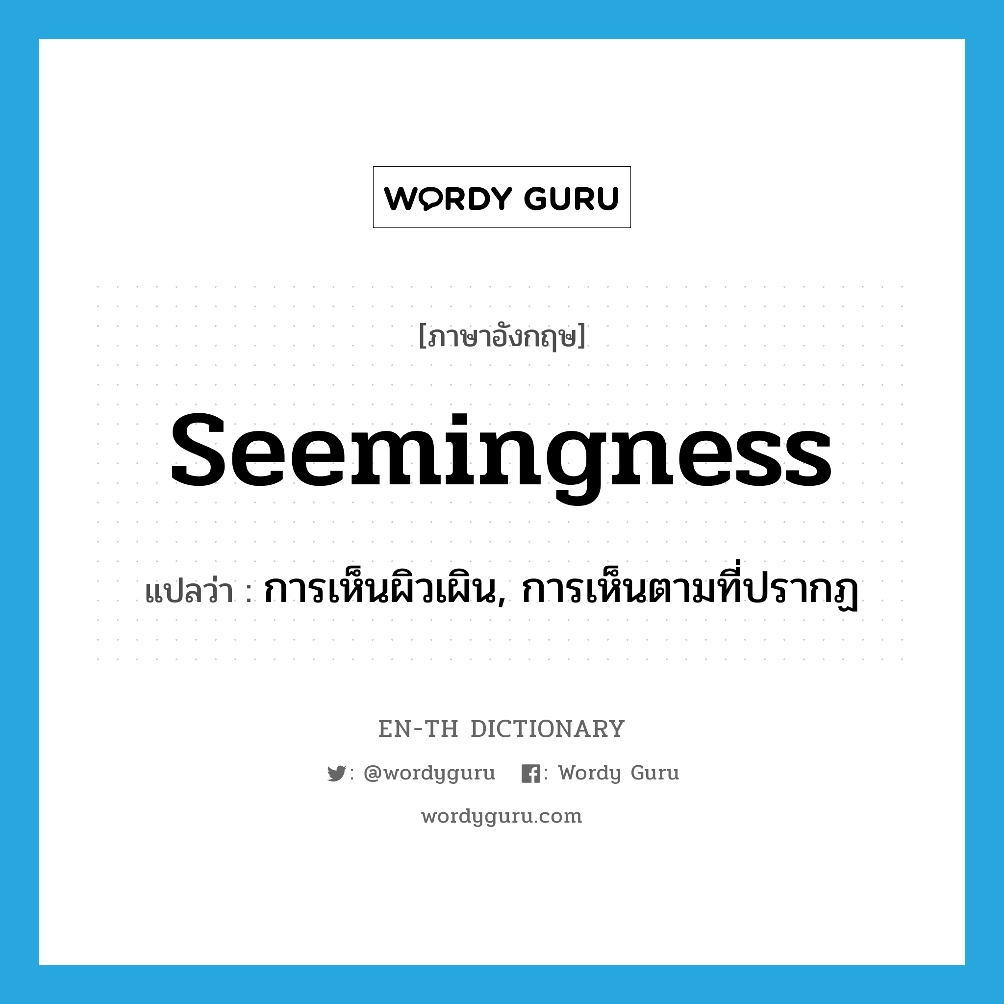 seemingness แปลว่า?, คำศัพท์ภาษาอังกฤษ seemingness แปลว่า การเห็นผิวเผิน, การเห็นตามที่ปรากฏ ประเภท N หมวด N
