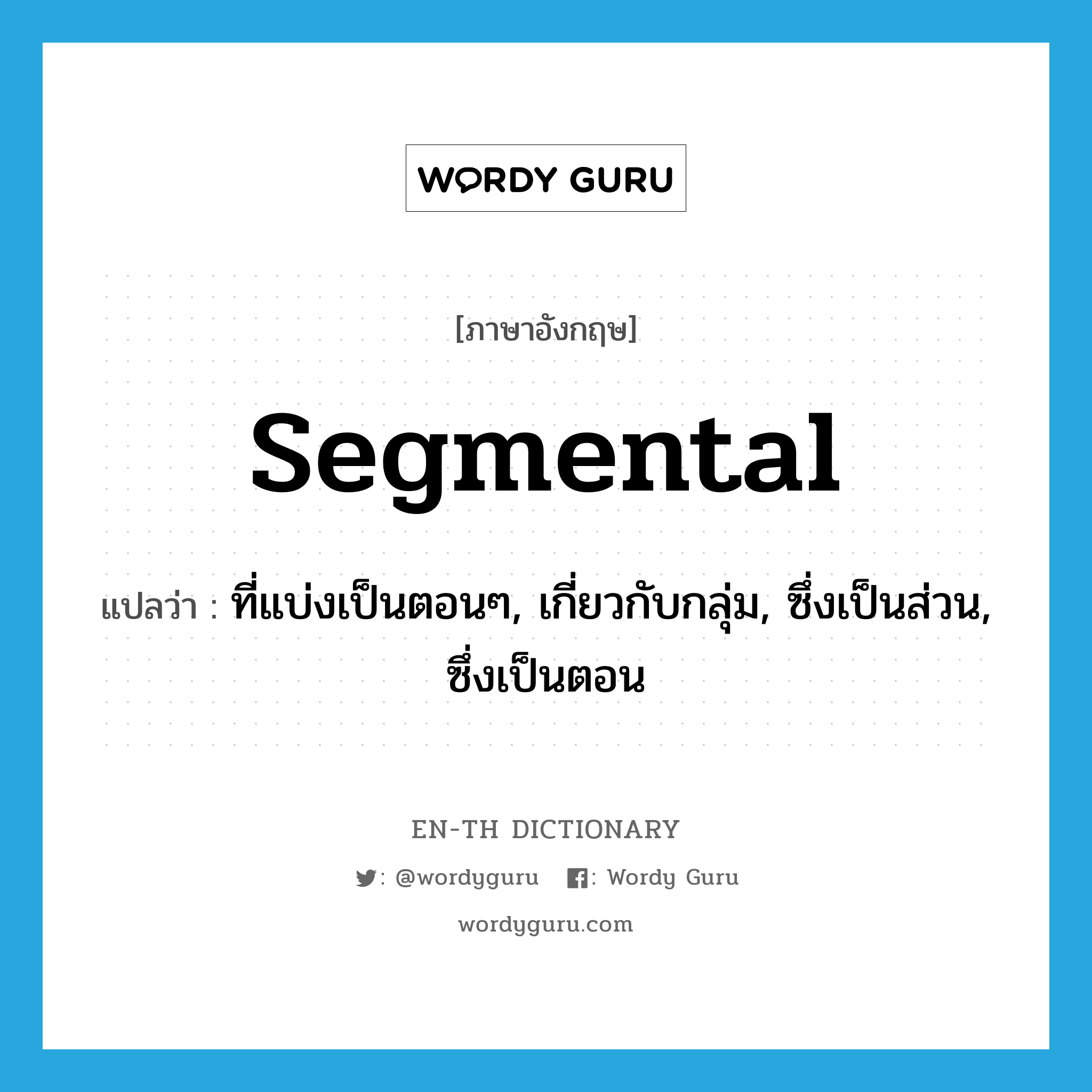 segmental แปลว่า?, คำศัพท์ภาษาอังกฤษ segmental แปลว่า ที่แบ่งเป็นตอนๆ, เกี่ยวกับกลุ่ม, ซึ่งเป็นส่วน, ซึ่งเป็นตอน ประเภท ADJ หมวด ADJ