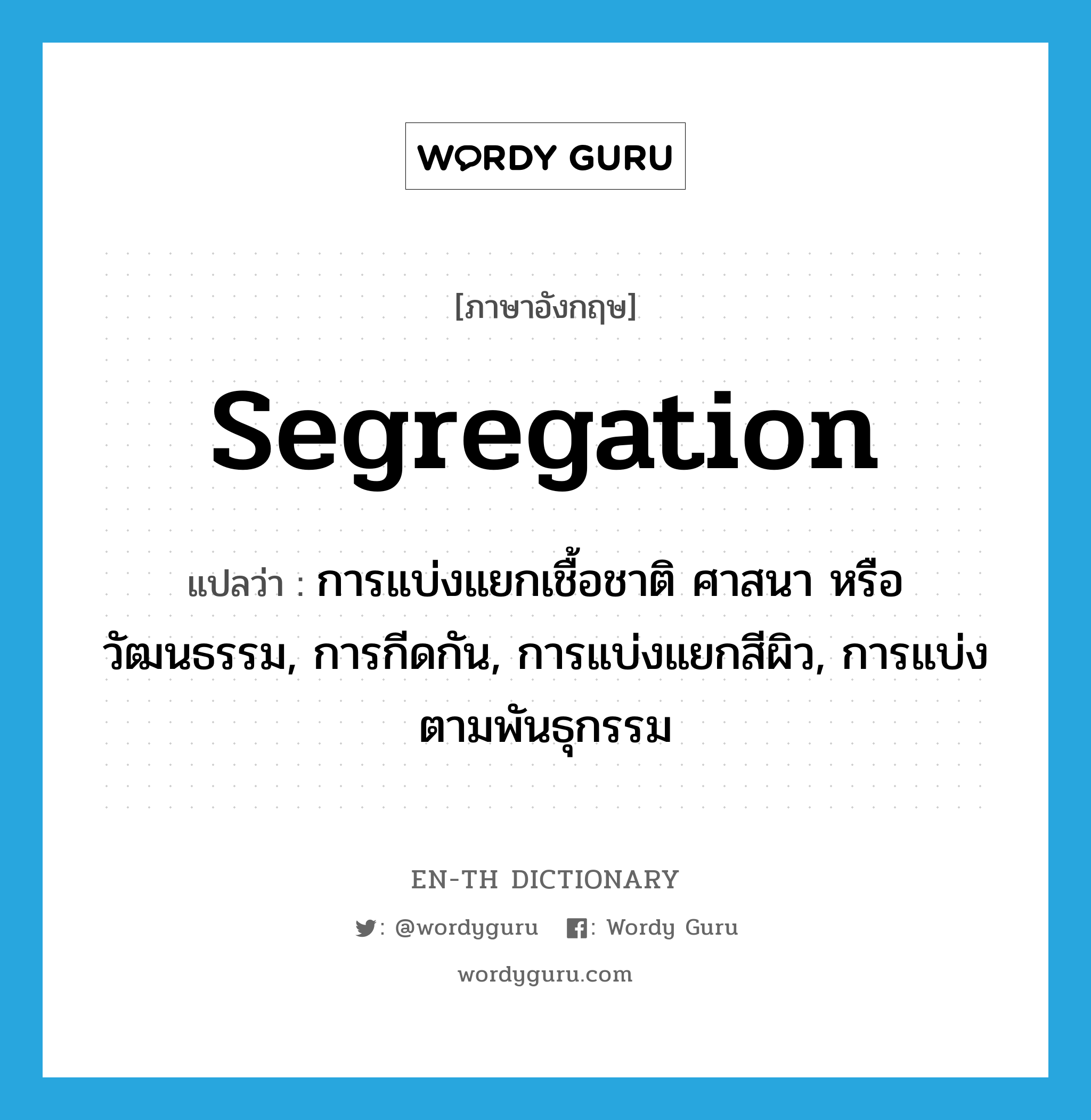 segregation แปลว่า?, คำศัพท์ภาษาอังกฤษ segregation แปลว่า การแบ่งแยกเชื้อชาติ ศาสนา หรือวัฒนธรรม, การกีดกัน, การแบ่งแยกสีผิว, การแบ่งตามพันธุกรรม ประเภท N หมวด N