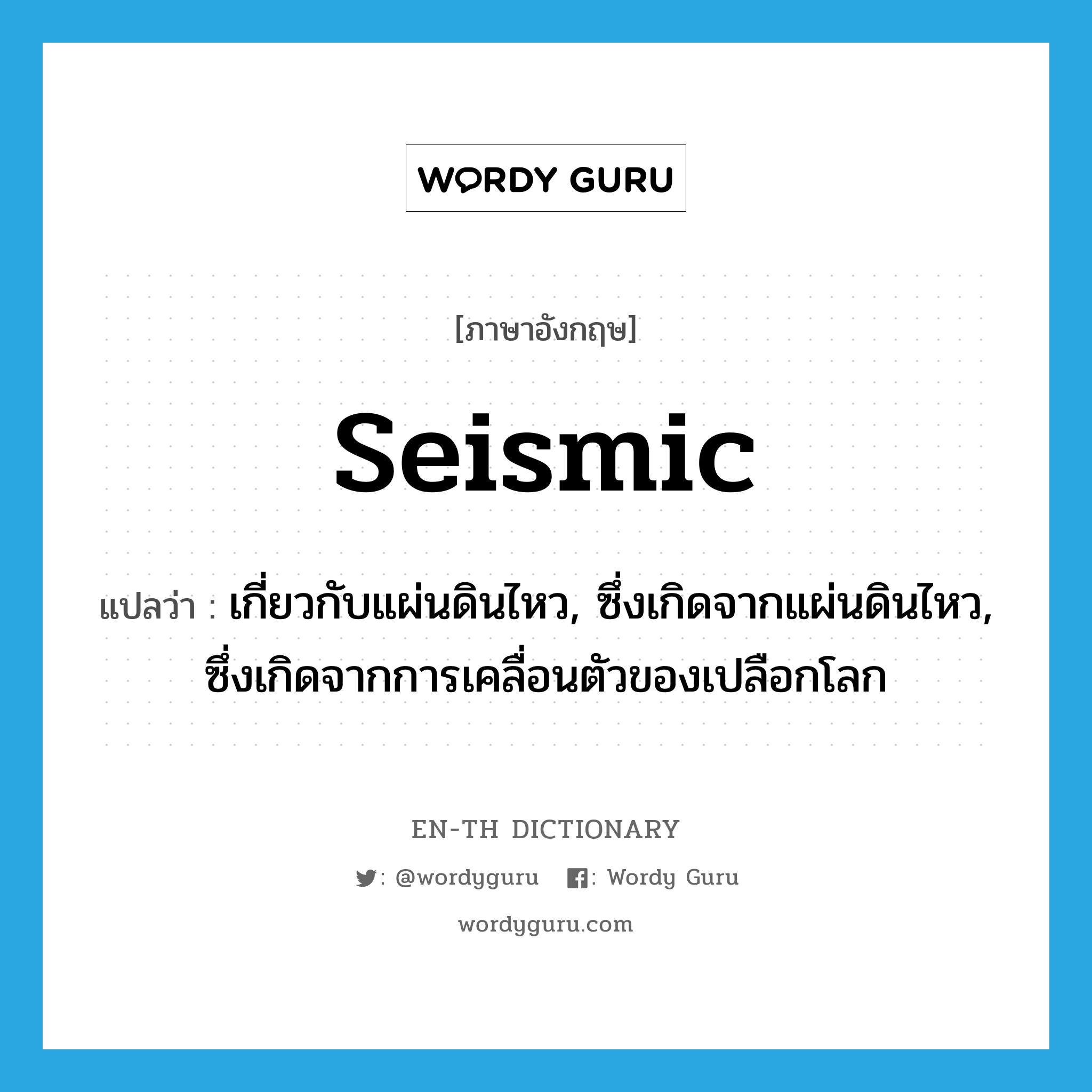 seismic แปลว่า?, คำศัพท์ภาษาอังกฤษ seismic แปลว่า เกี่ยวกับแผ่นดินไหว, ซึ่งเกิดจากแผ่นดินไหว, ซึ่งเกิดจากการเคลื่อนตัวของเปลือกโลก ประเภท ADJ หมวด ADJ