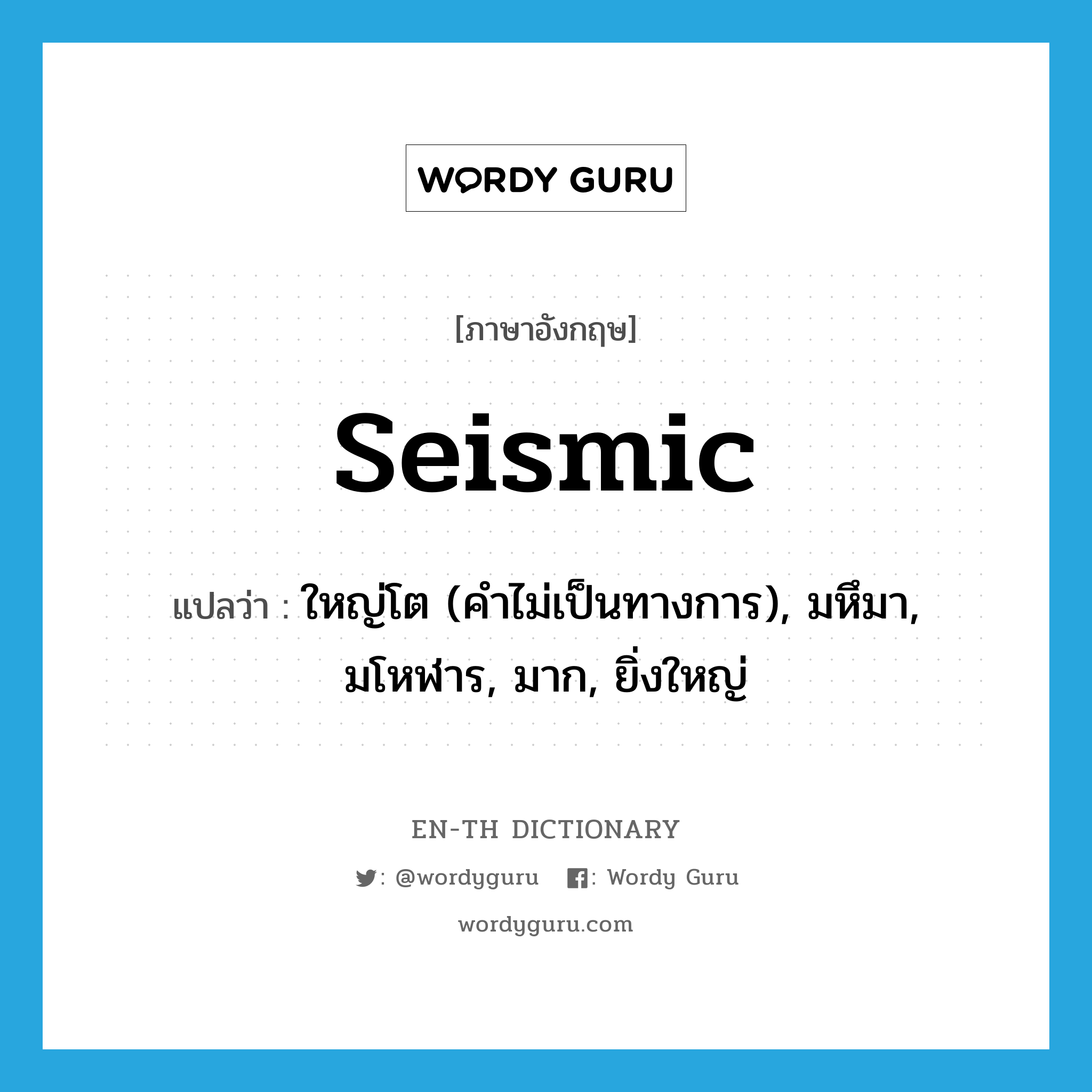 seismic แปลว่า?, คำศัพท์ภาษาอังกฤษ seismic แปลว่า ใหญ่โต (คำไม่เป็นทางการ), มหึมา, มโหฬาร, มาก, ยิ่งใหญ่ ประเภท ADJ หมวด ADJ