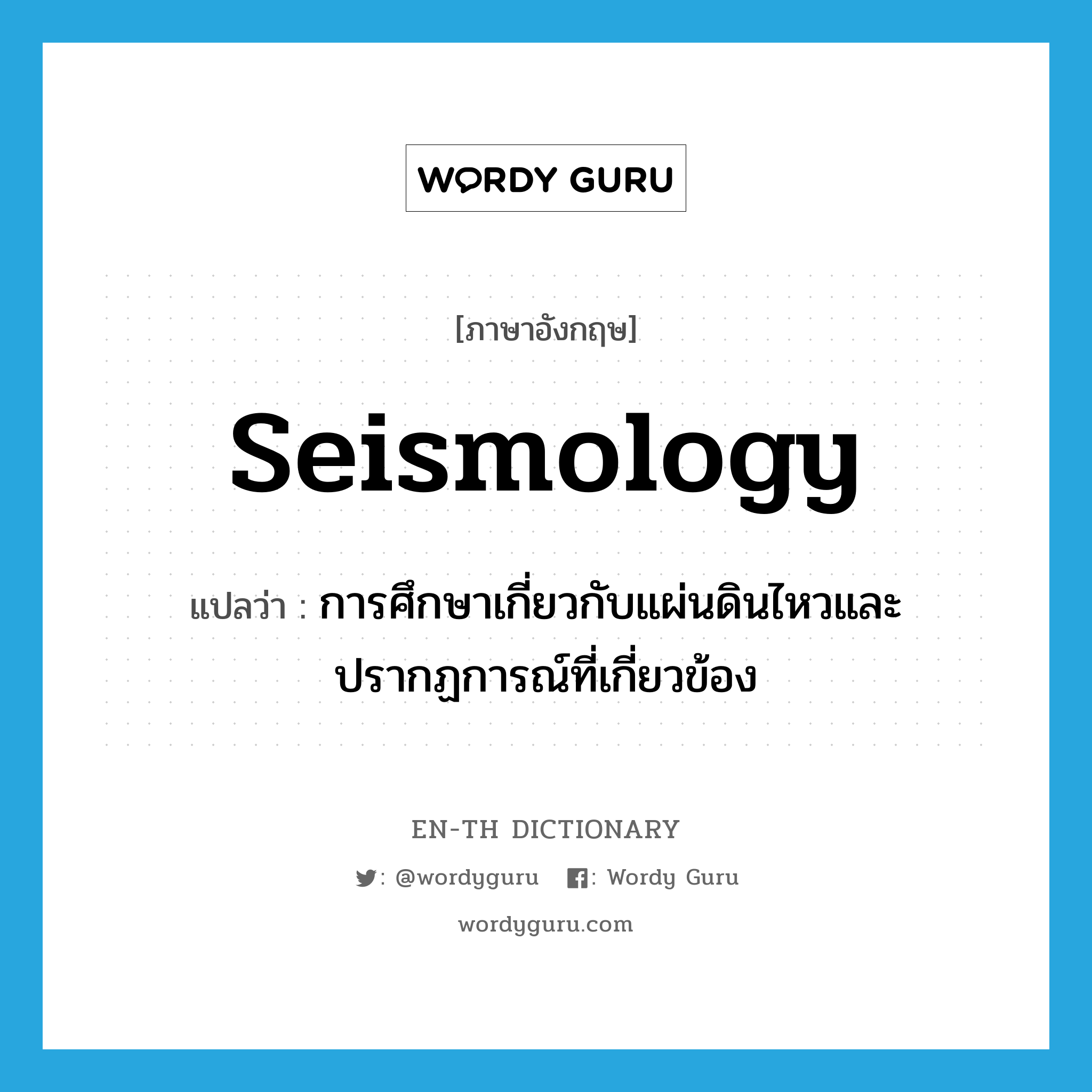 seismology แปลว่า?, คำศัพท์ภาษาอังกฤษ seismology แปลว่า การศึกษาเกี่ยวกับแผ่นดินไหวและปรากฏการณ์ที่เกี่ยวข้อง ประเภท N หมวด N