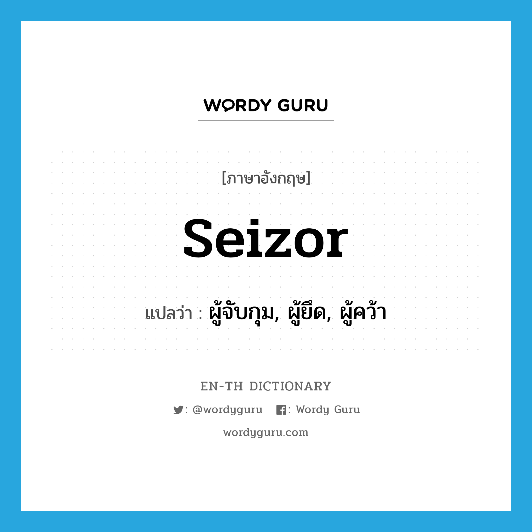 seizor แปลว่า?, คำศัพท์ภาษาอังกฤษ seizor แปลว่า ผู้จับกุม, ผู้ยึด, ผู้คว้า ประเภท N หมวด N