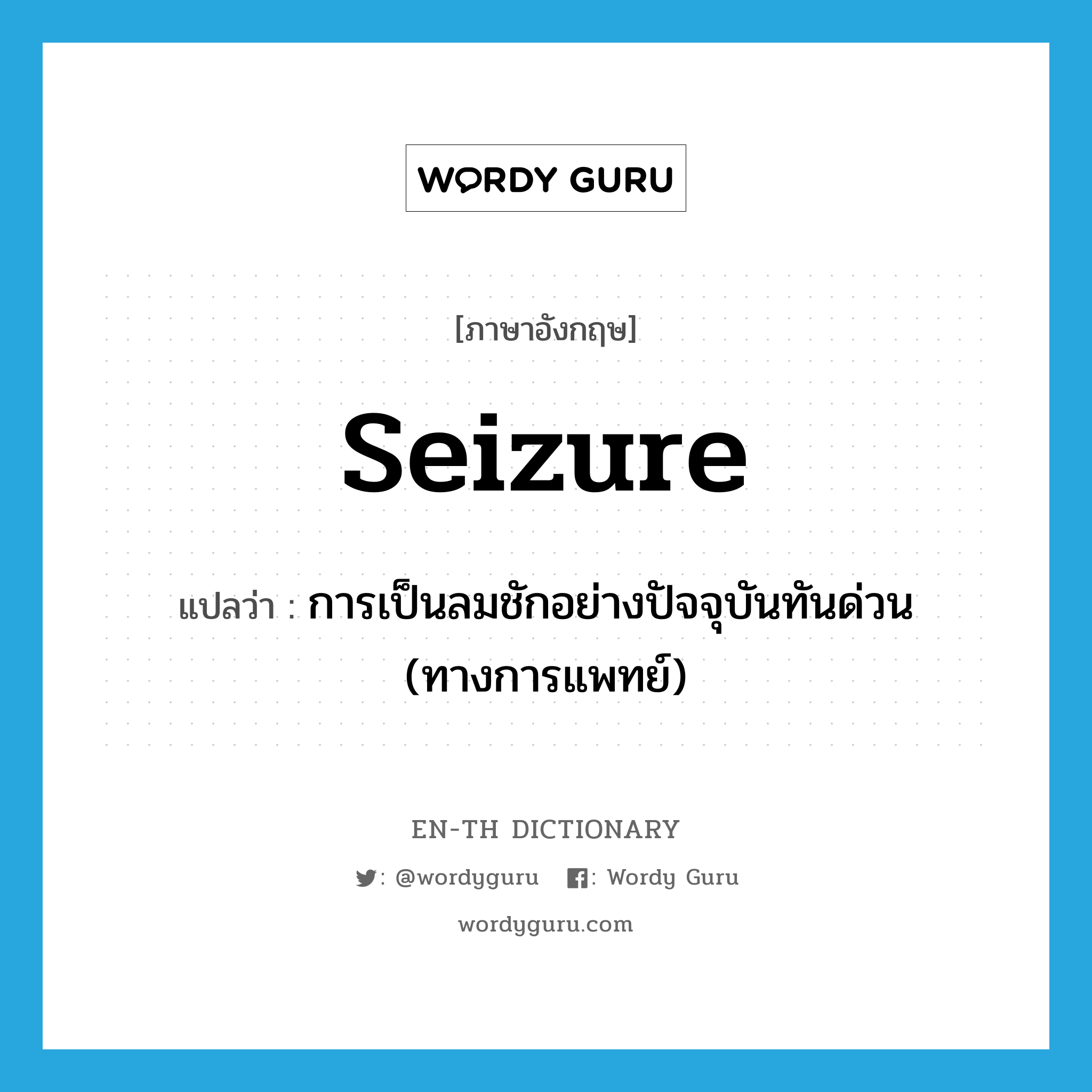 seizure แปลว่า?, คำศัพท์ภาษาอังกฤษ seizure แปลว่า การเป็นลมชักอย่างปัจจุบันทันด่วน (ทางการแพทย์) ประเภท N หมวด N