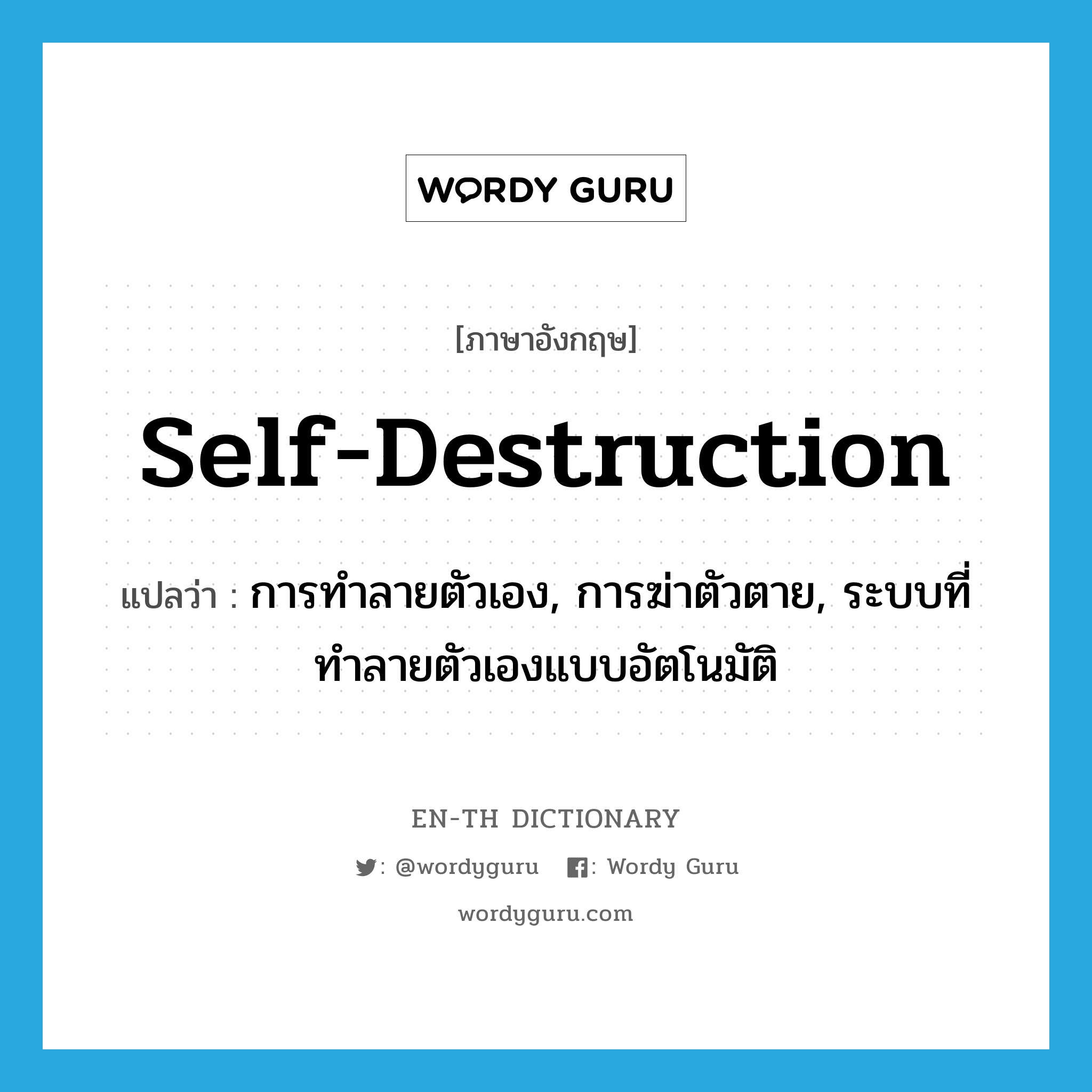 self-destruction แปลว่า?, คำศัพท์ภาษาอังกฤษ self-destruction แปลว่า การทำลายตัวเอง, การฆ่าตัวตาย, ระบบที่ทำลายตัวเองแบบอัตโนมัติ ประเภท N หมวด N