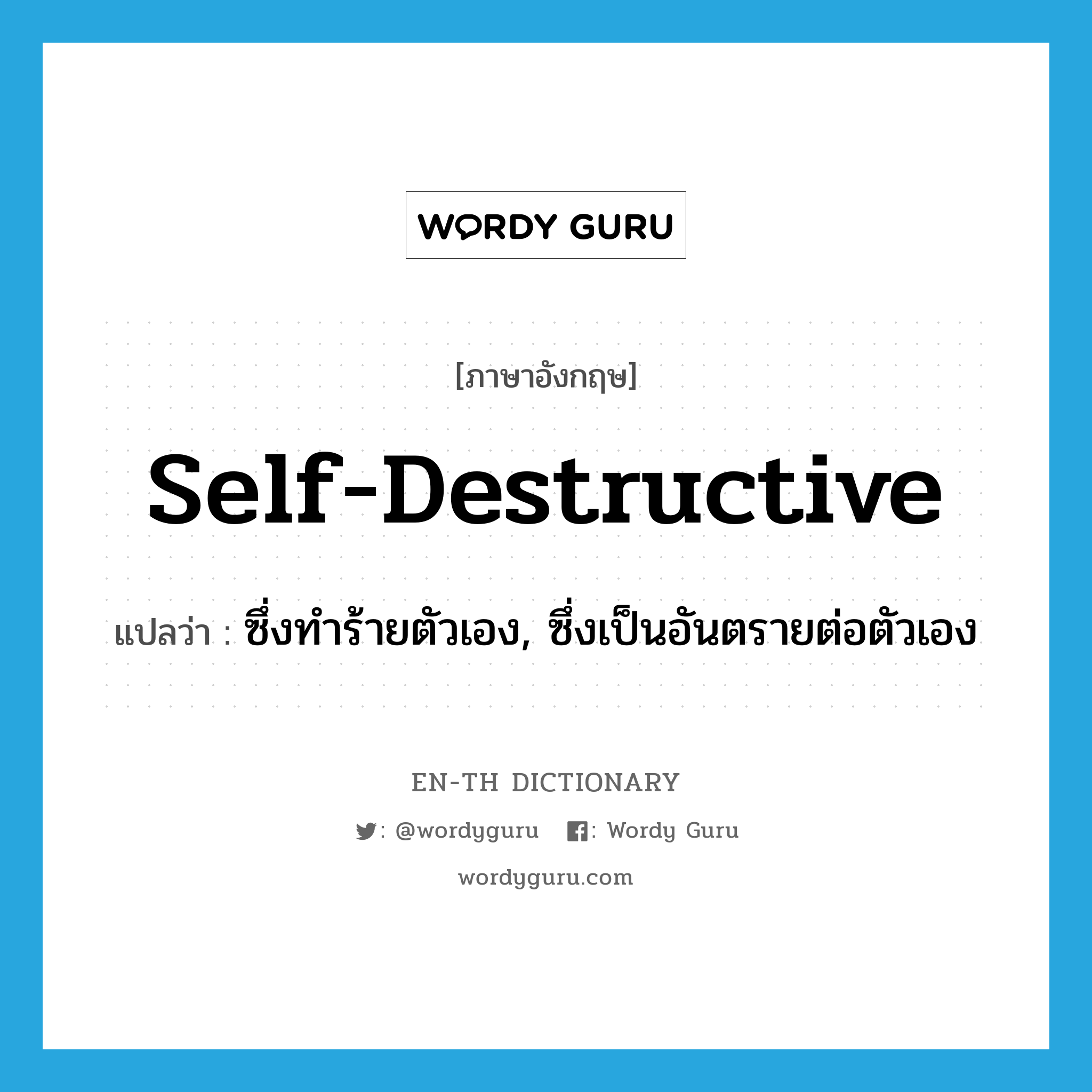 self-destructive แปลว่า?, คำศัพท์ภาษาอังกฤษ self-destructive แปลว่า ซึ่งทำร้ายตัวเอง, ซึ่งเป็นอันตรายต่อตัวเอง ประเภท ADJ หมวด ADJ