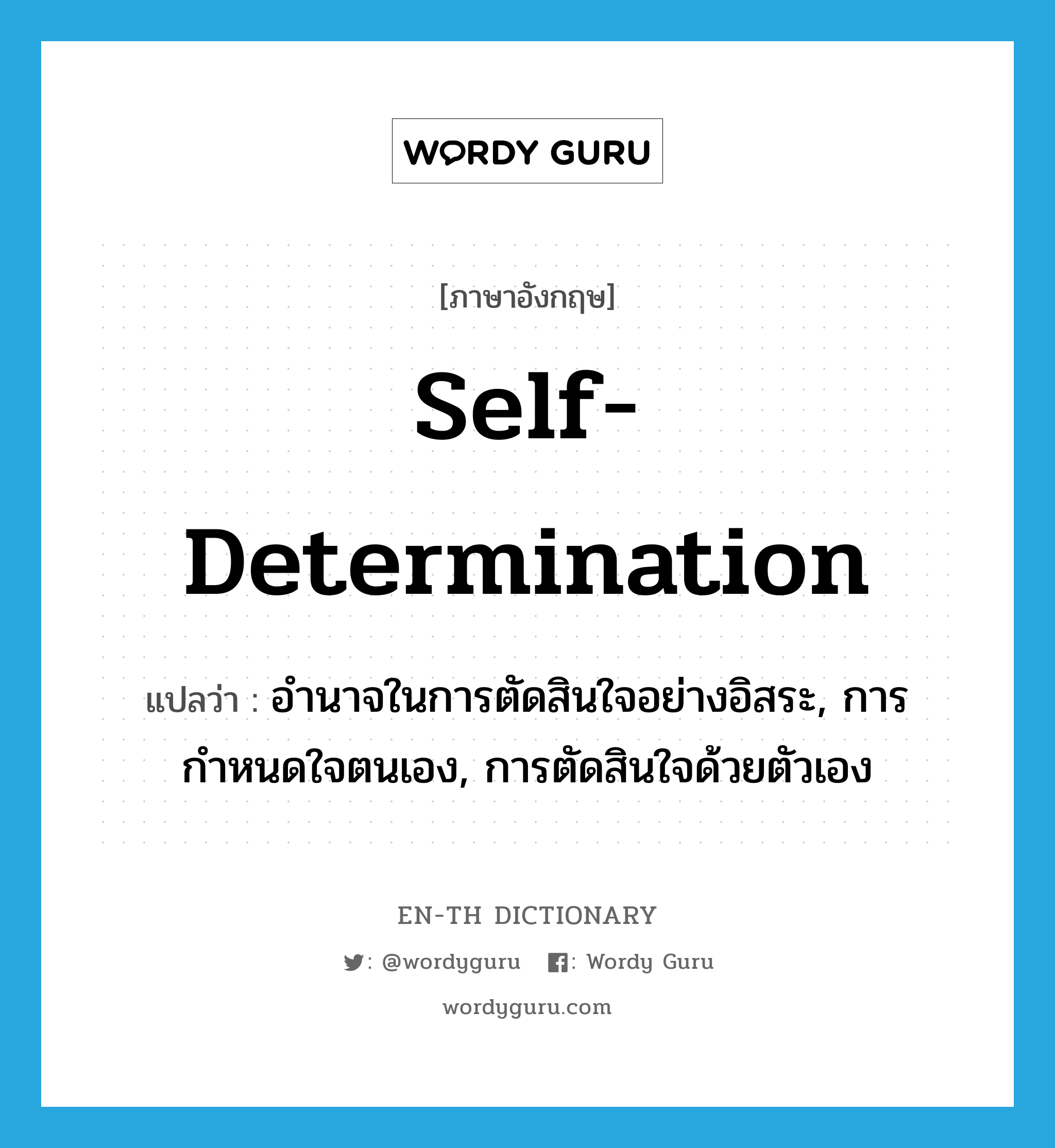 self-determination แปลว่า?, คำศัพท์ภาษาอังกฤษ self-determination แปลว่า อำนาจในการตัดสินใจอย่างอิสระ, การกำหนดใจตนเอง, การตัดสินใจด้วยตัวเอง ประเภท N หมวด N