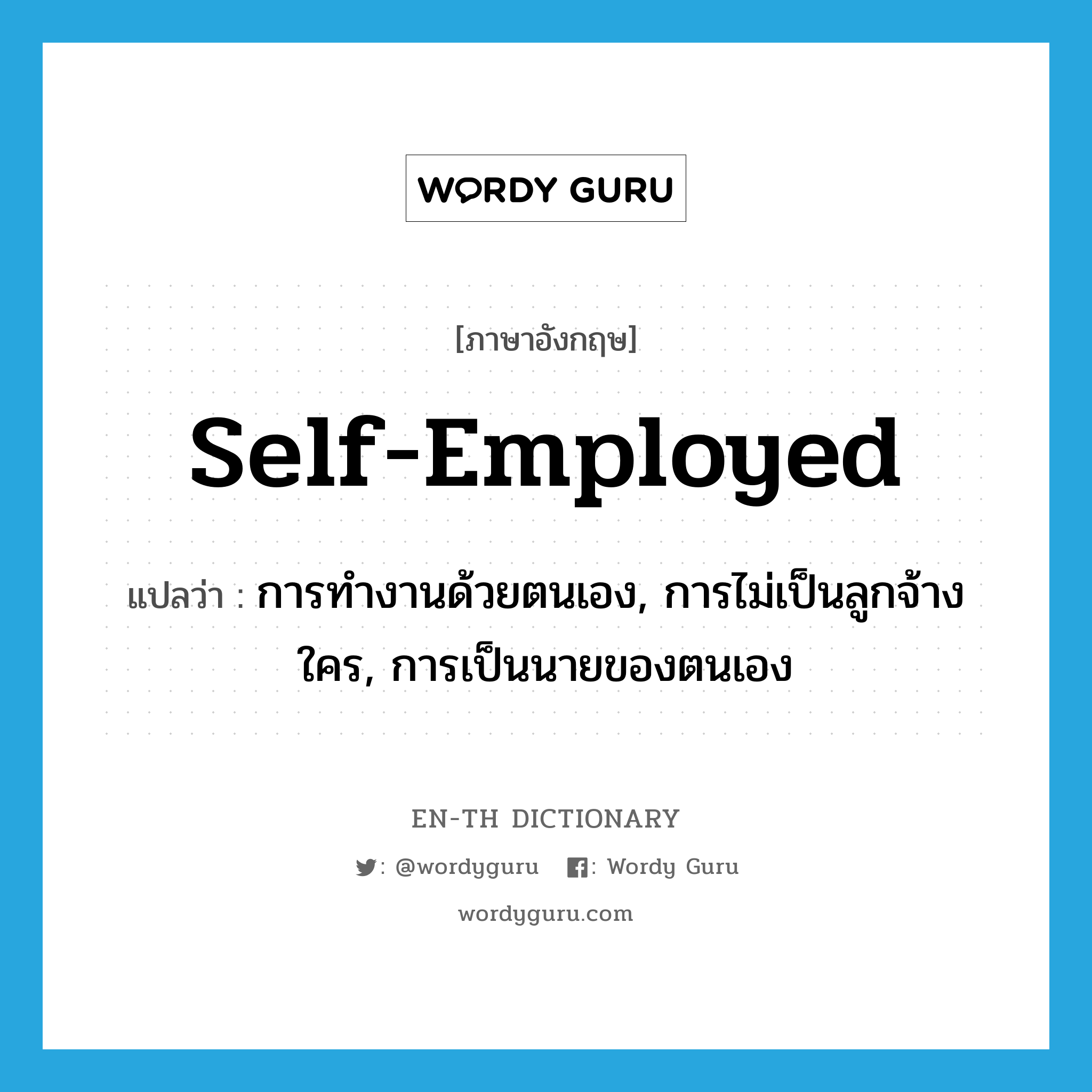 self-employed แปลว่า?, คำศัพท์ภาษาอังกฤษ self-employed แปลว่า การทำงานด้วยตนเอง, การไม่เป็นลูกจ้างใคร, การเป็นนายของตนเอง ประเภท N หมวด N