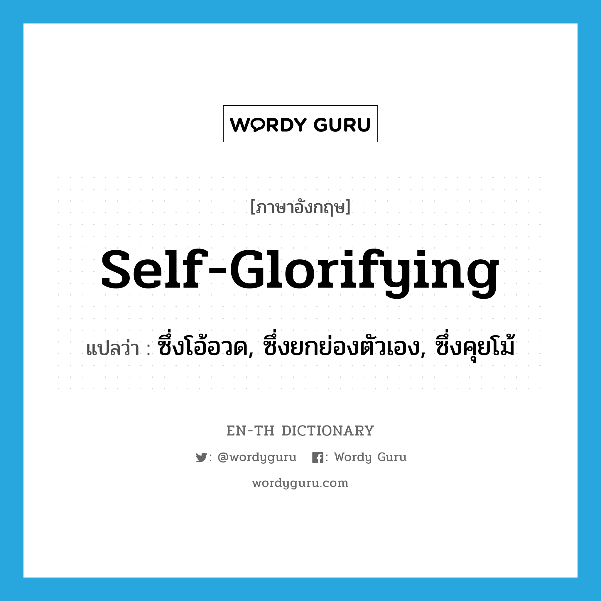 self-glorifying แปลว่า?, คำศัพท์ภาษาอังกฤษ self-glorifying แปลว่า ซึ่งโอ้อวด, ซึ่งยกย่องตัวเอง, ซึ่งคุยโม้ ประเภท ADJ หมวด ADJ