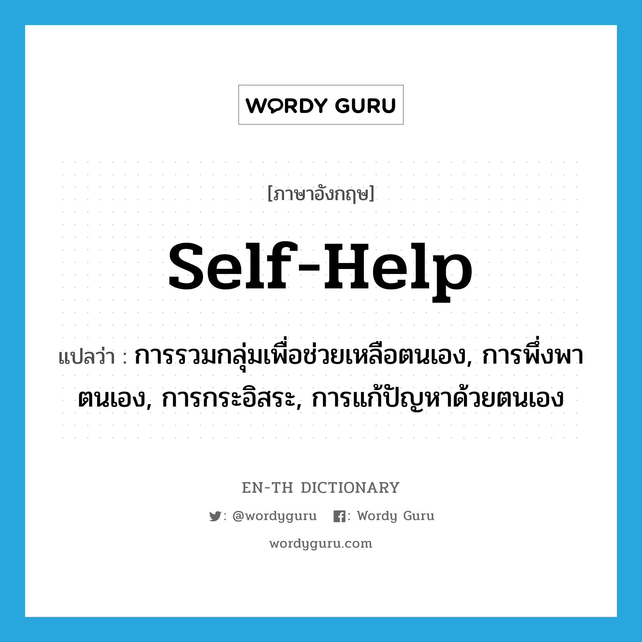 self-help แปลว่า?, คำศัพท์ภาษาอังกฤษ self-help แปลว่า การรวมกลุ่มเพื่อช่วยเหลือตนเอง, การพึ่งพาตนเอง, การกระอิสระ, การแก้ปัญหาด้วยตนเอง ประเภท N หมวด N