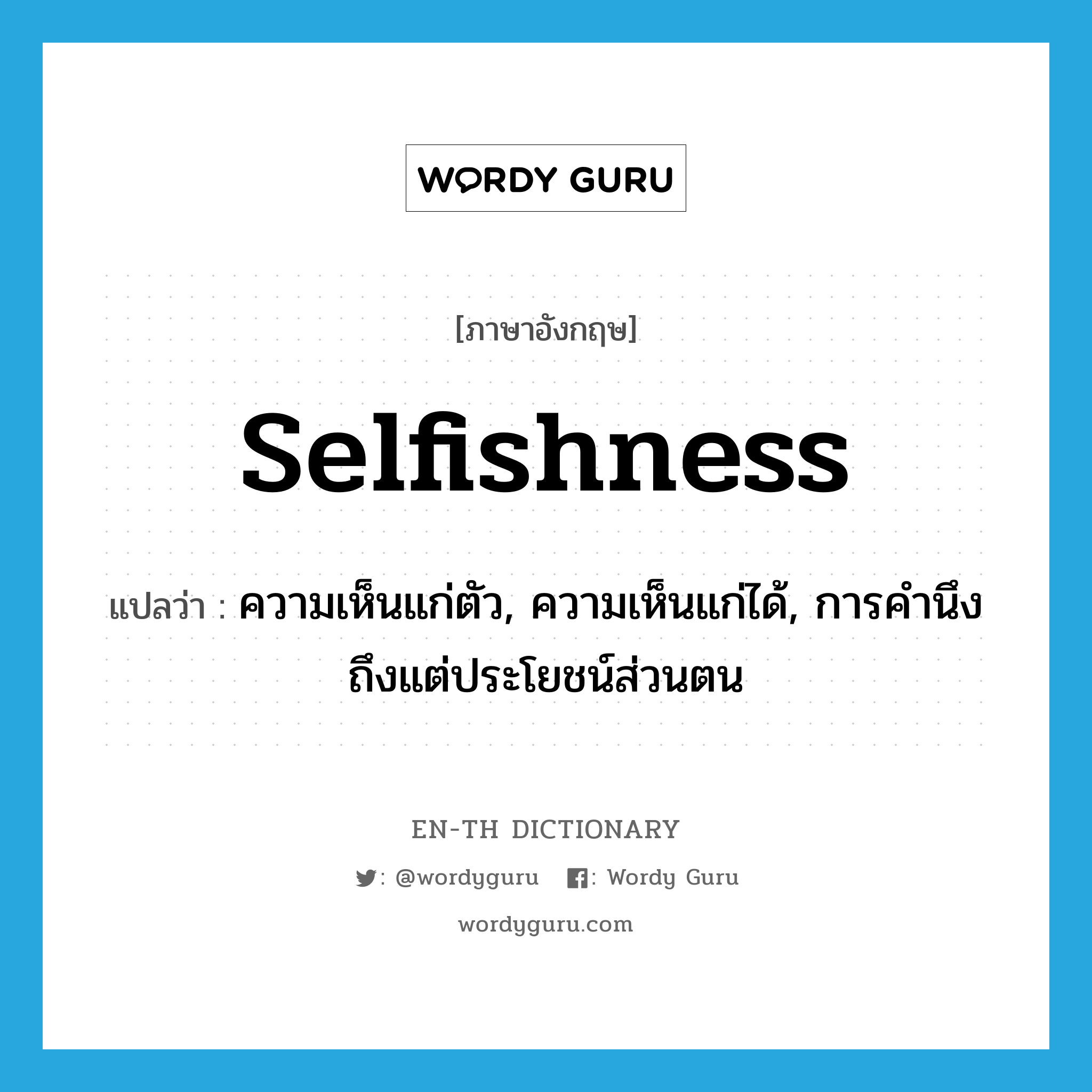 selfishness แปลว่า?, คำศัพท์ภาษาอังกฤษ selfishness แปลว่า ความเห็นแก่ตัว, ความเห็นแก่ได้, การคำนึงถึงแต่ประโยชน์ส่วนตน ประเภท N หมวด N