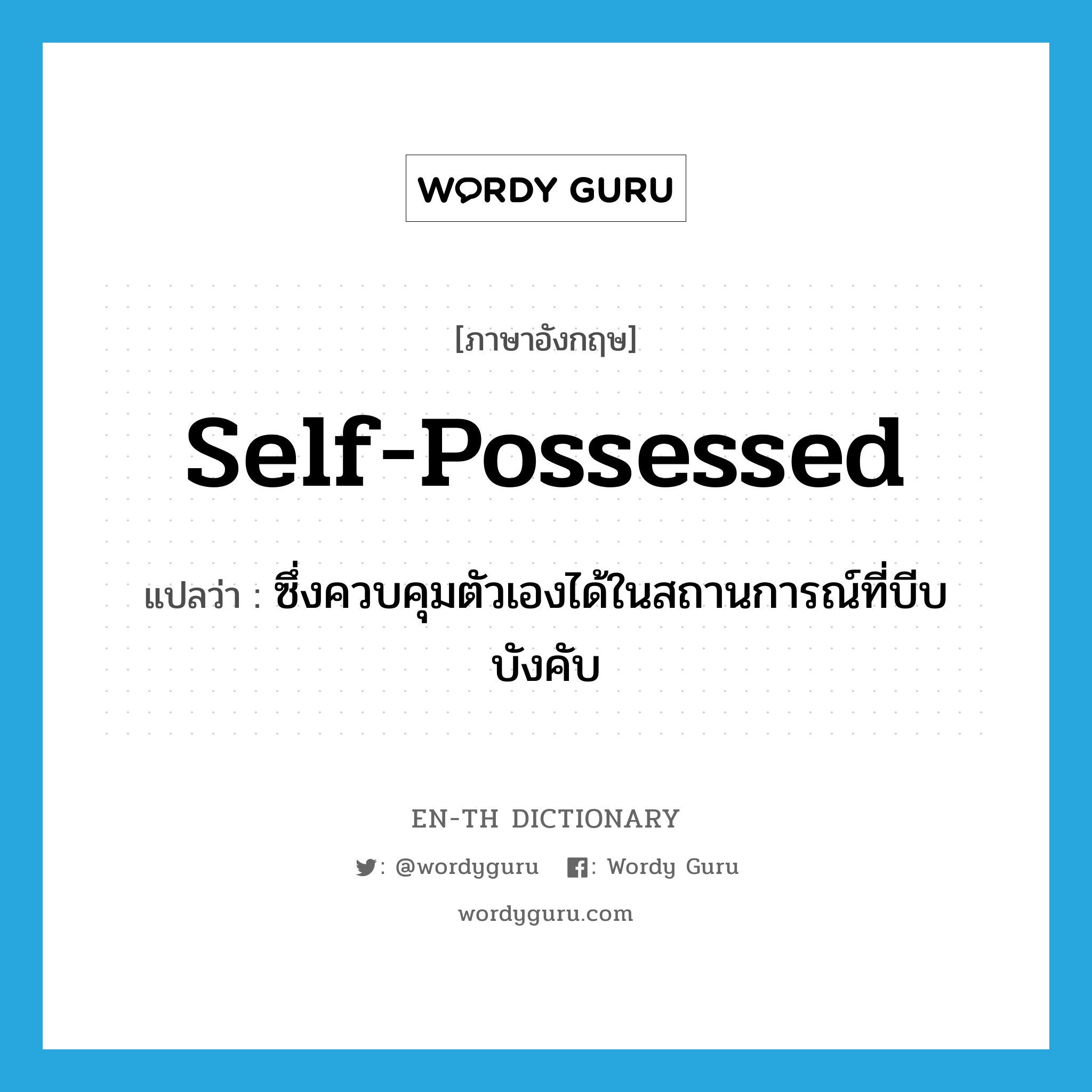 self-possessed แปลว่า?, คำศัพท์ภาษาอังกฤษ self-possessed แปลว่า ซึ่งควบคุมตัวเองได้ในสถานการณ์ที่บีบบังคับ ประเภท ADJ หมวด ADJ