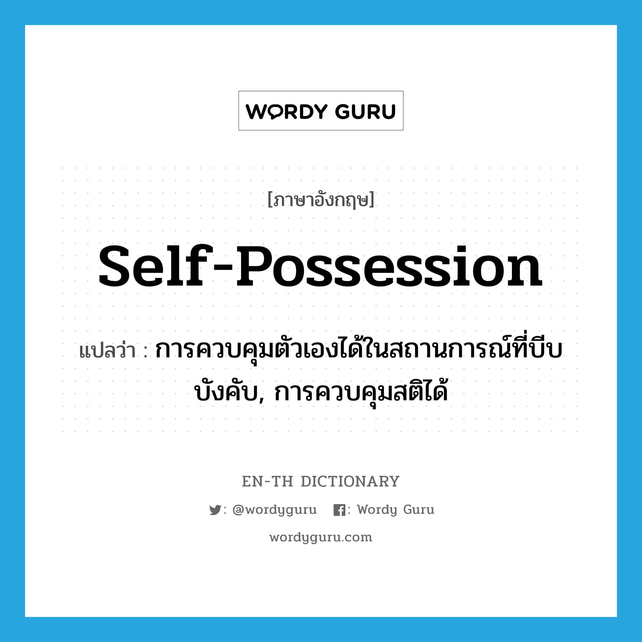 self-possession แปลว่า?, คำศัพท์ภาษาอังกฤษ self-possession แปลว่า การควบคุมตัวเองได้ในสถานการณ์ที่บีบบังคับ, การควบคุมสติได้ ประเภท N หมวด N