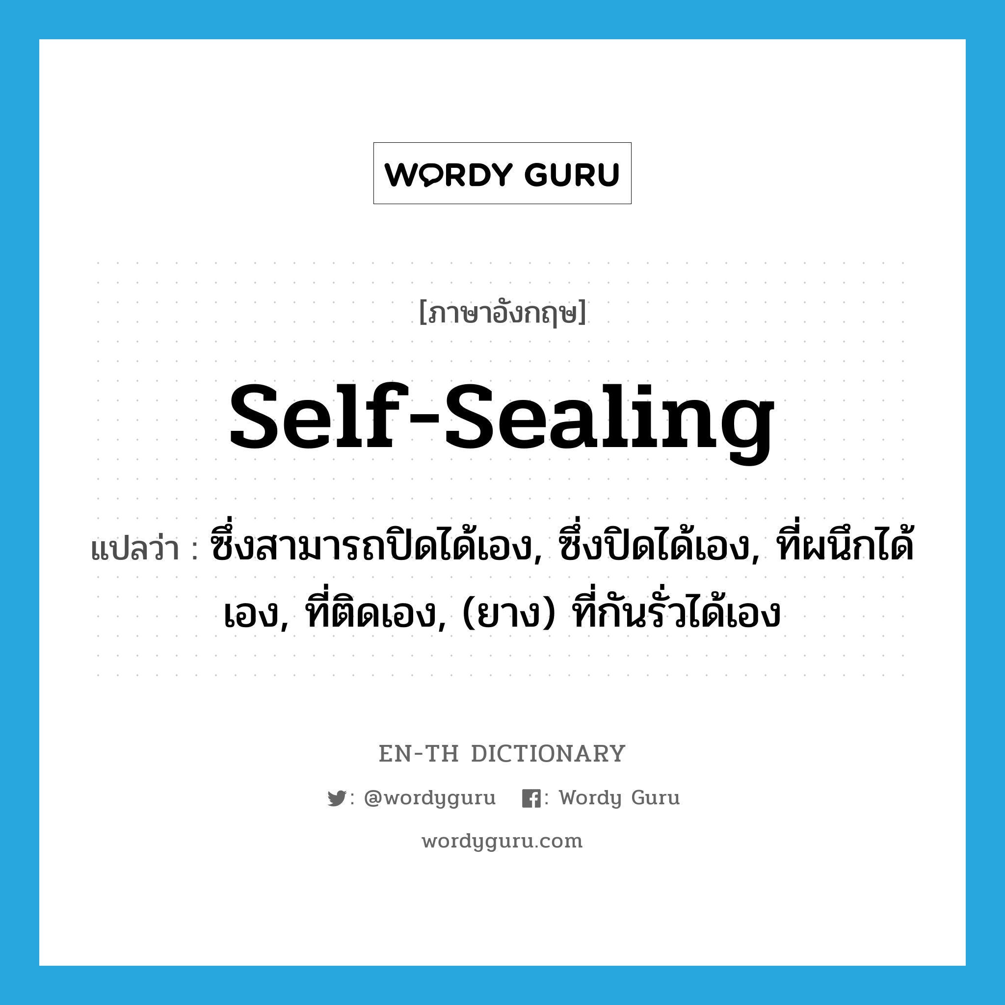 self-sealing แปลว่า?, คำศัพท์ภาษาอังกฤษ self-sealing แปลว่า ซึ่งสามารถปิดได้เอง, ซึ่งปิดได้เอง, ที่ผนึกได้เอง, ที่ติดเอง, (ยาง) ที่กันรั่วได้เอง ประเภท ADJ หมวด ADJ