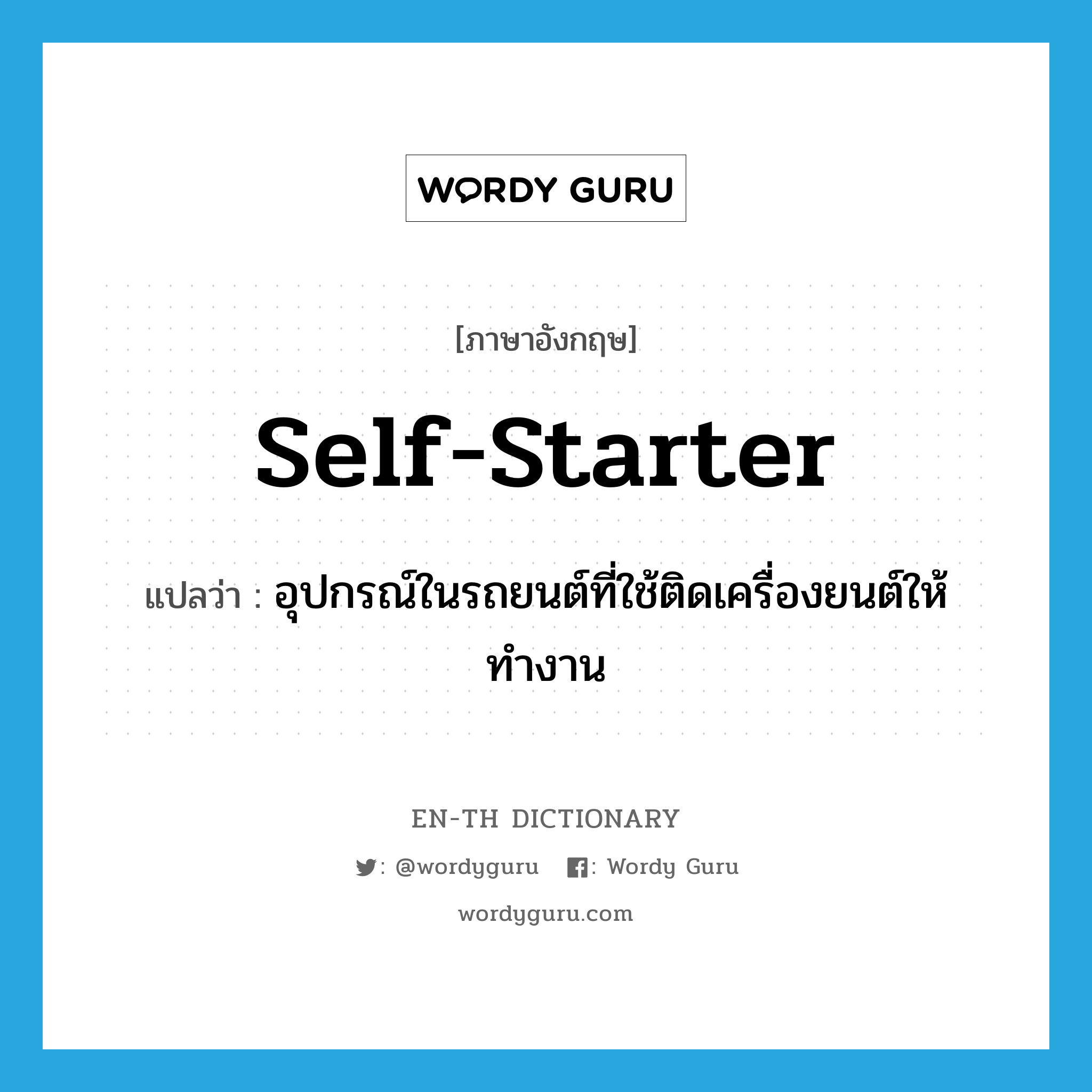 self-starter แปลว่า?, คำศัพท์ภาษาอังกฤษ self-starter แปลว่า อุปกรณ์ในรถยนต์ที่ใช้ติดเครื่องยนต์ให้ทำงาน ประเภท N หมวด N