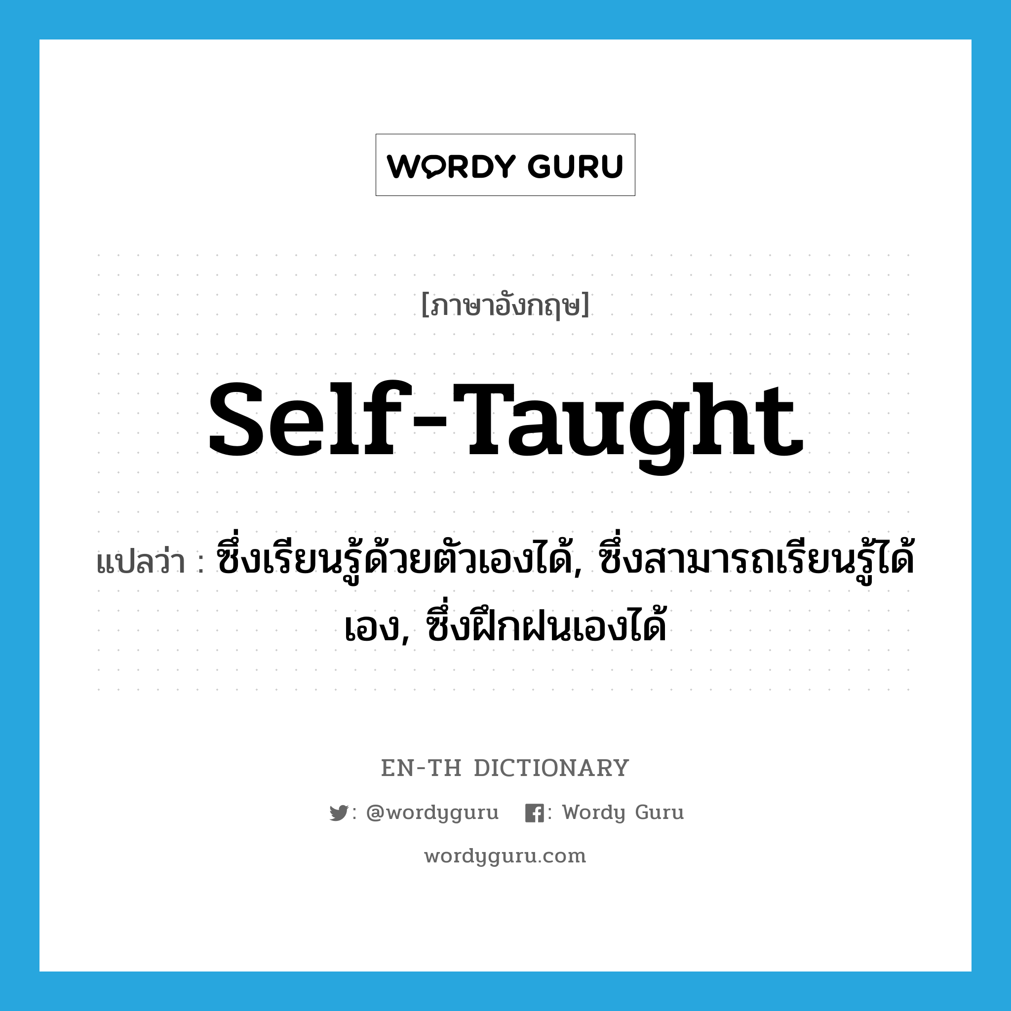 self-taught แปลว่า?, คำศัพท์ภาษาอังกฤษ self-taught แปลว่า ซึ่งเรียนรู้ด้วยตัวเองได้, ซึ่งสามารถเรียนรู้ได้เอง, ซึ่งฝึกฝนเองได้ ประเภท ADJ หมวด ADJ
