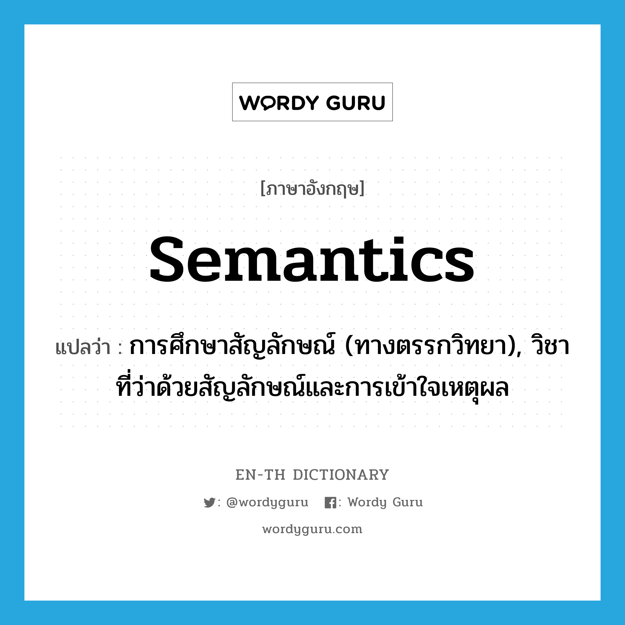 semantics แปลว่า?, คำศัพท์ภาษาอังกฤษ semantics แปลว่า การศึกษาสัญลักษณ์ (ทางตรรกวิทยา), วิชาที่ว่าด้วยสัญลักษณ์และการเข้าใจเหตุผล ประเภท N หมวด N