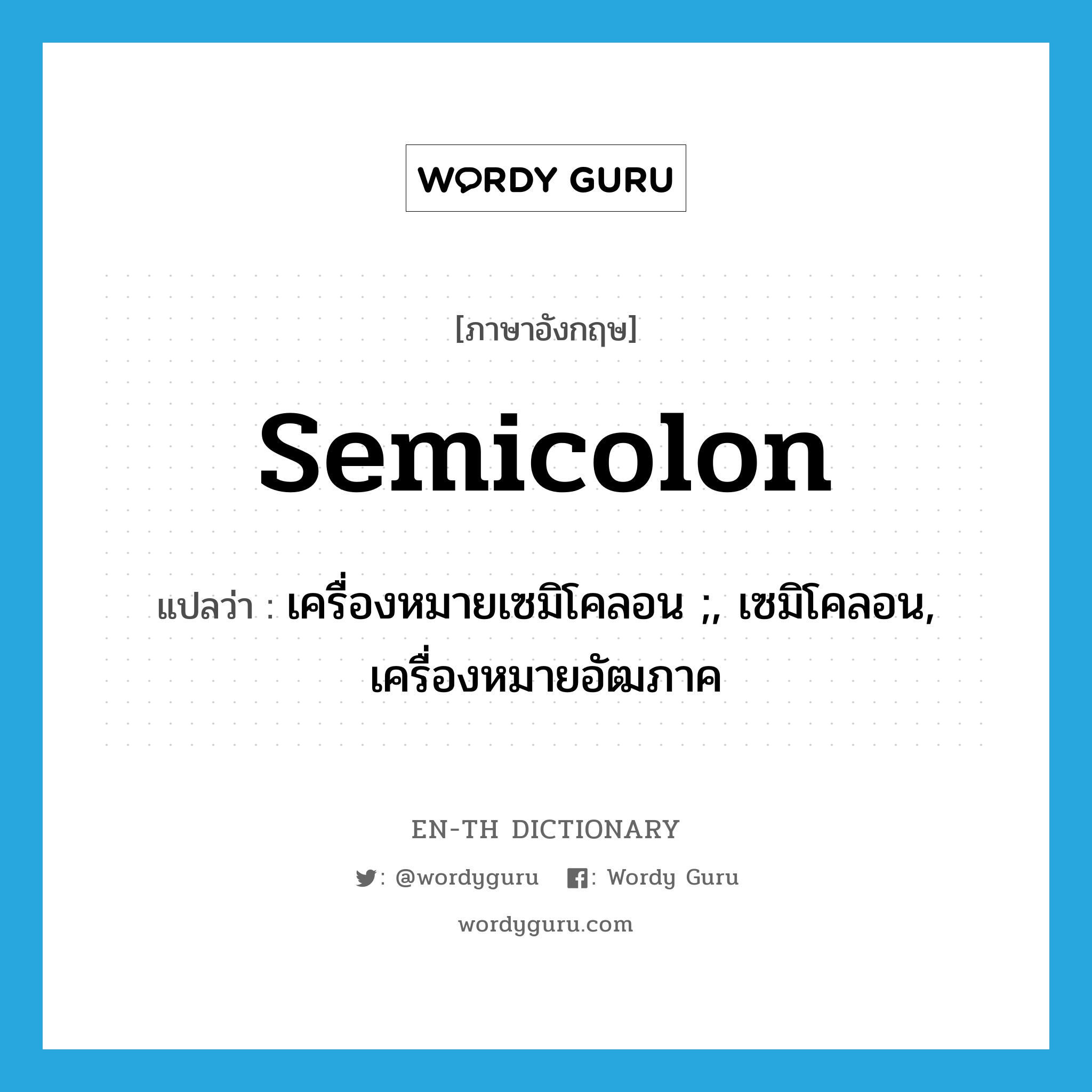 เครื่องหมายเซมิโคลอน ;, เซมิโคลอน, เครื่องหมายอัฒภาค ภาษาอังกฤษ?, คำศัพท์ภาษาอังกฤษ เครื่องหมายเซมิโคลอน ;, เซมิโคลอน, เครื่องหมายอัฒภาค แปลว่า semicolon ประเภท N หมวด N