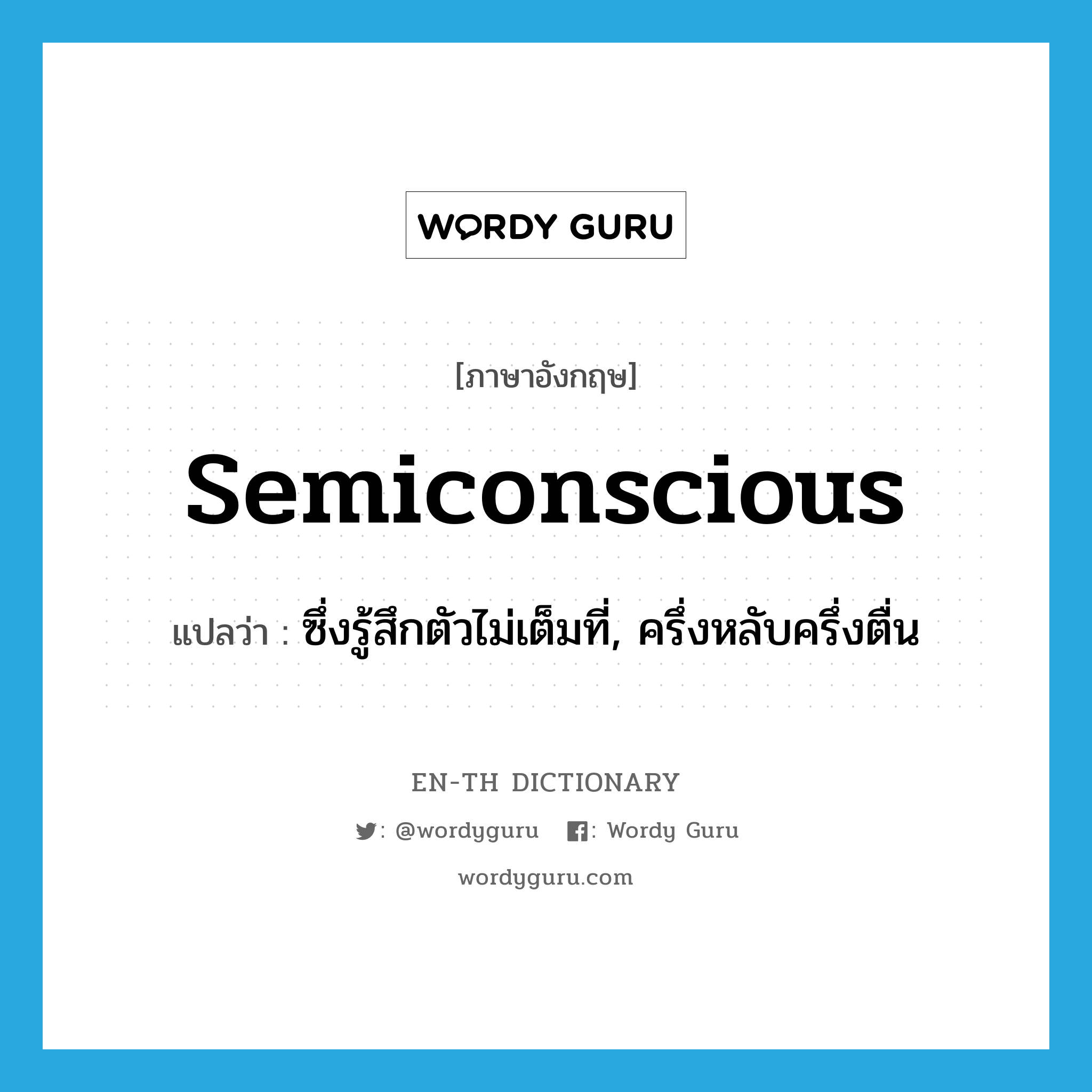 semiconscious แปลว่า?, คำศัพท์ภาษาอังกฤษ semiconscious แปลว่า ซึ่งรู้สึกตัวไม่เต็มที่, ครึ่งหลับครึ่งตื่น ประเภท ADJ หมวด ADJ