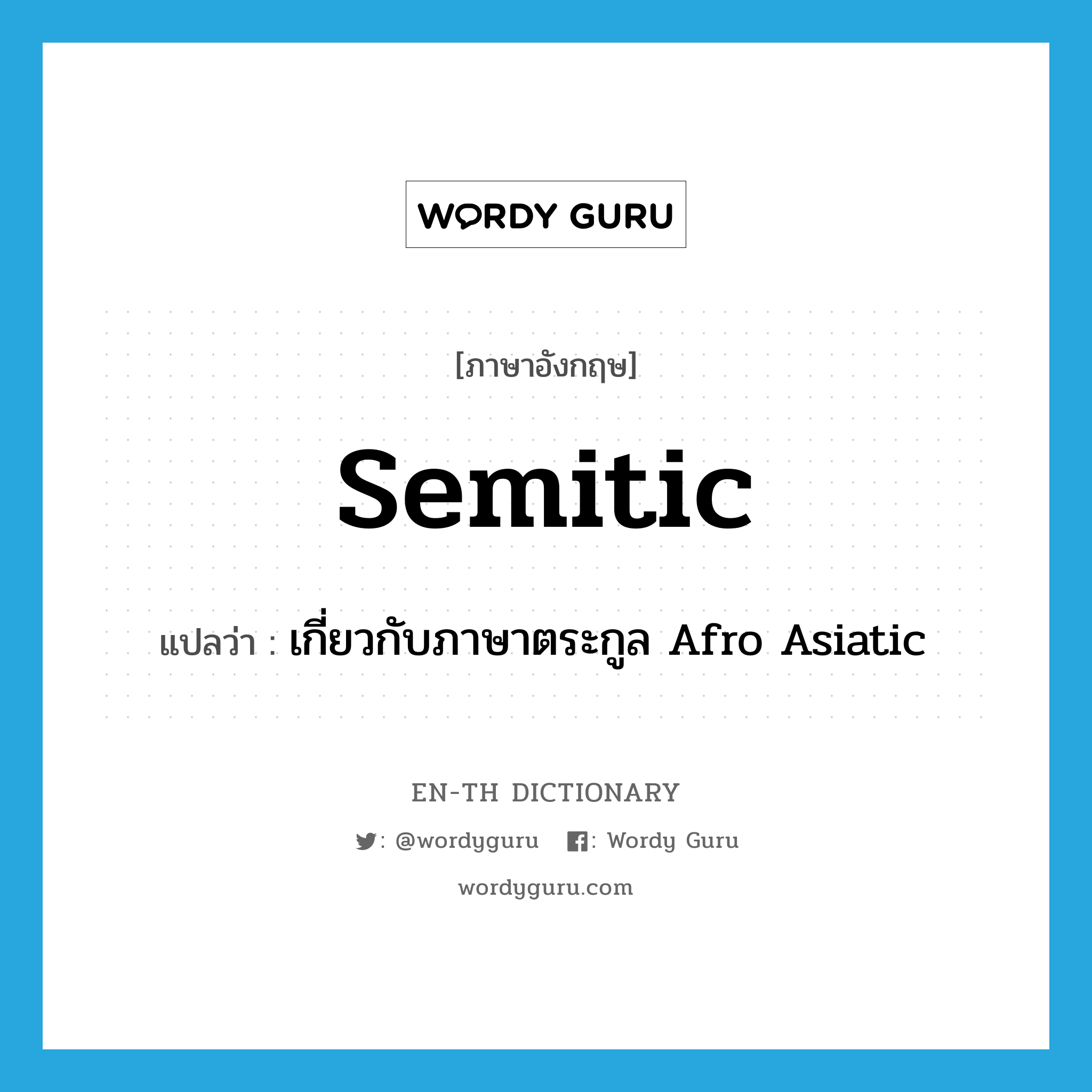 semitic แปลว่า?, คำศัพท์ภาษาอังกฤษ semitic แปลว่า เกี่ยวกับภาษาตระกูล Afro Asiatic ประเภท ADJ หมวด ADJ