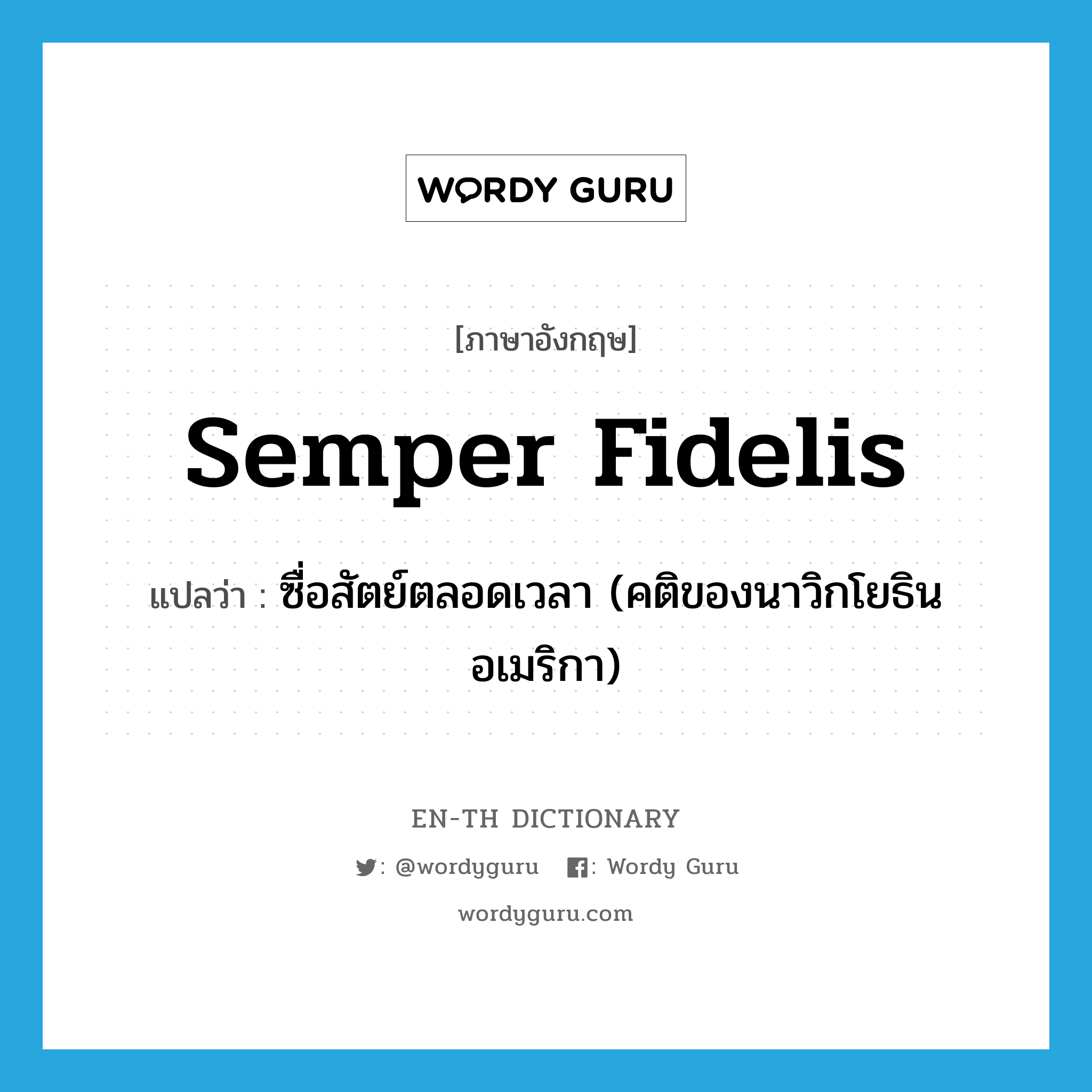 semper fidelis แปลว่า?, คำศัพท์ภาษาอังกฤษ semper fidelis แปลว่า ซื่อสัตย์ตลอดเวลา (คติของนาวิกโยธินอเมริกา) ประเภท N หมวด N