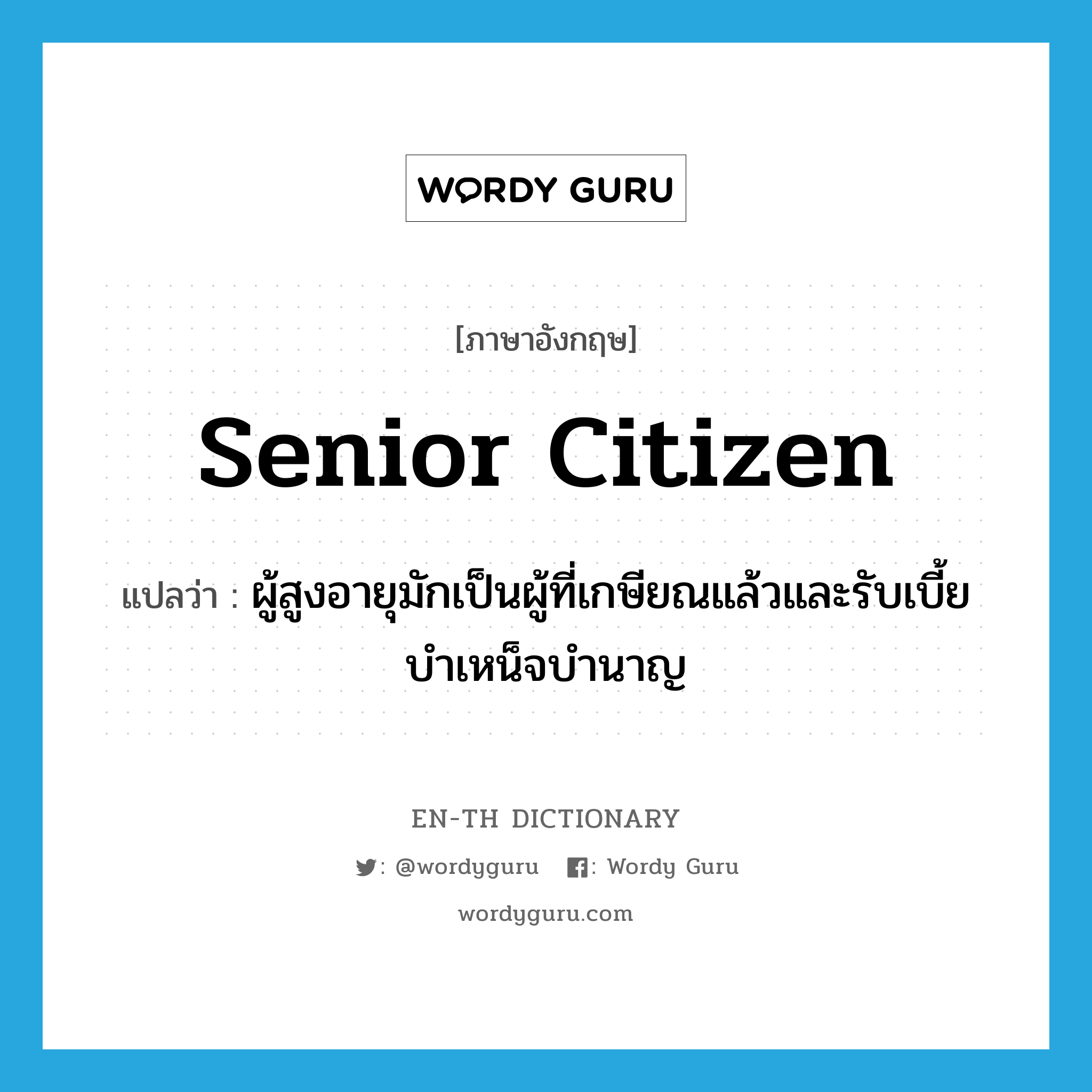 senior citizen แปลว่า?, คำศัพท์ภาษาอังกฤษ senior citizen แปลว่า ผู้สูงอายุมักเป็นผู้ที่เกษียณแล้วและรับเบี้ยบำเหน็จบำนาญ ประเภท N หมวด N