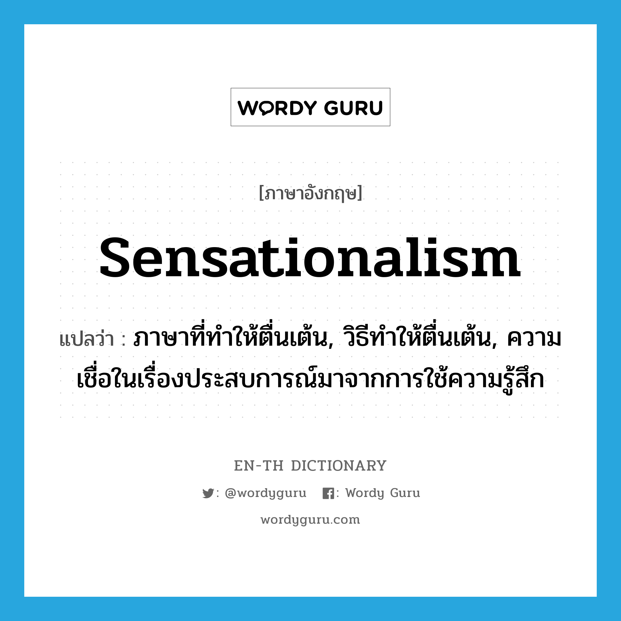 sensationalism แปลว่า?, คำศัพท์ภาษาอังกฤษ sensationalism แปลว่า ภาษาที่ทำให้ตื่นเต้น, วิธีทำให้ตื่นเต้น, ความเชื่อในเรื่องประสบการณ์มาจากการใช้ความรู้สึก ประเภท N หมวด N