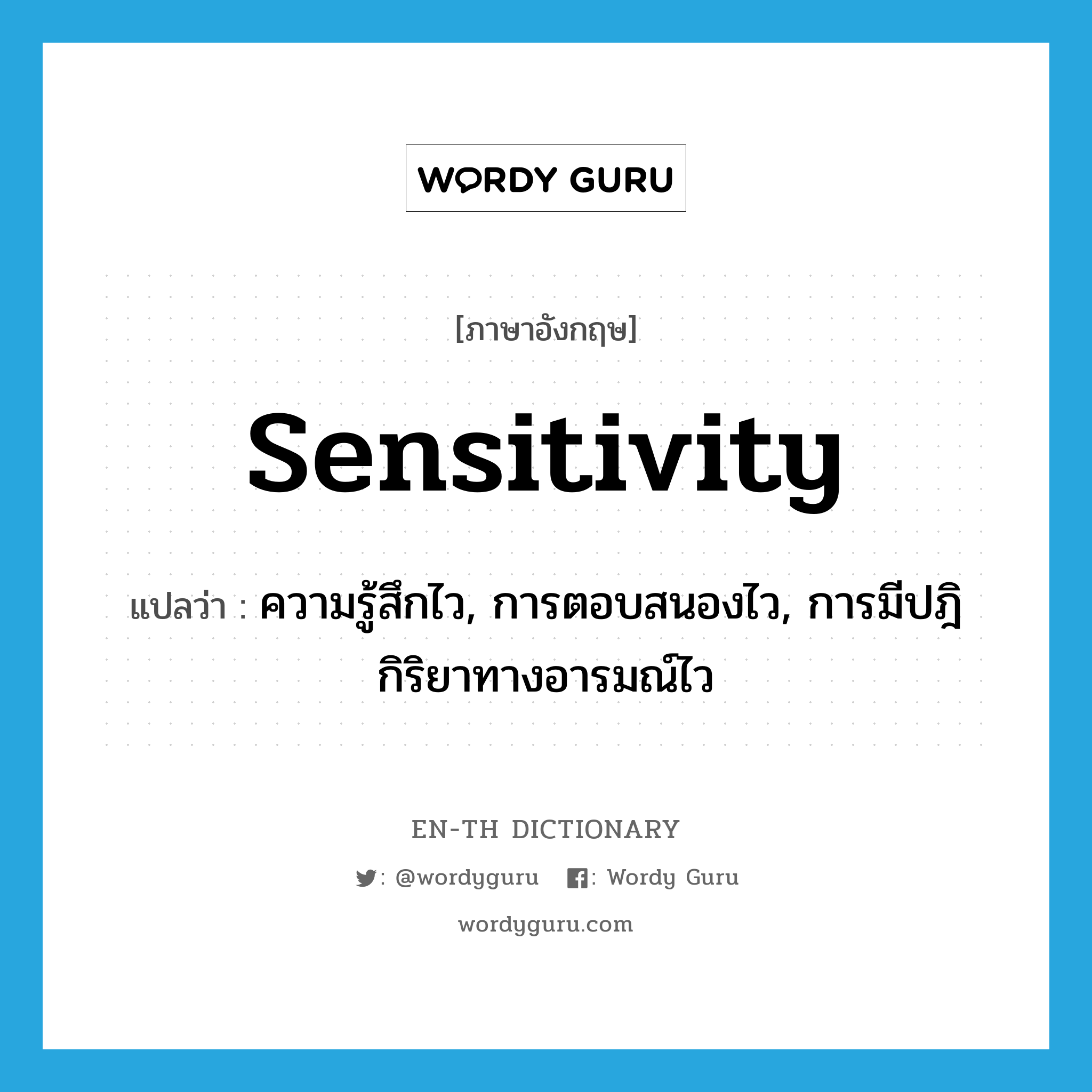 sensitivity แปลว่า?, คำศัพท์ภาษาอังกฤษ sensitivity แปลว่า ความรู้สึกไว, การตอบสนองไว, การมีปฎิกิริยาทางอารมณ์ไว ประเภท N หมวด N
