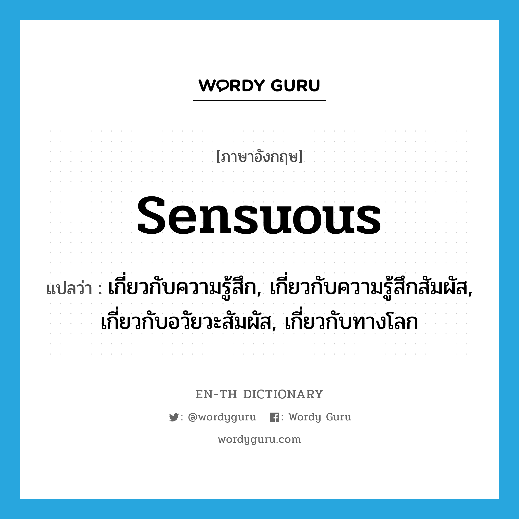 sensuous แปลว่า?, คำศัพท์ภาษาอังกฤษ sensuous แปลว่า เกี่ยวกับความรู้สึก, เกี่ยวกับความรู้สึกสัมผัส, เกี่ยวกับอวัยวะสัมผัส, เกี่ยวกับทางโลก ประเภท ADJ หมวด ADJ