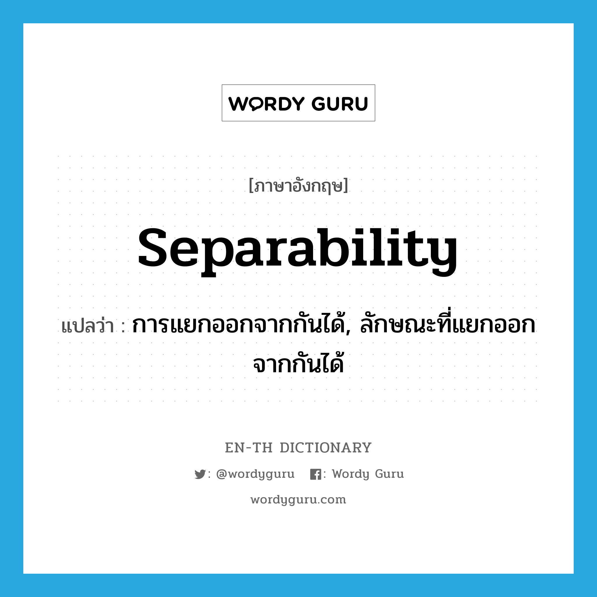 separability แปลว่า?, คำศัพท์ภาษาอังกฤษ separability แปลว่า การแยกออกจากกันได้, ลักษณะที่แยกออกจากกันได้ ประเภท N หมวด N
