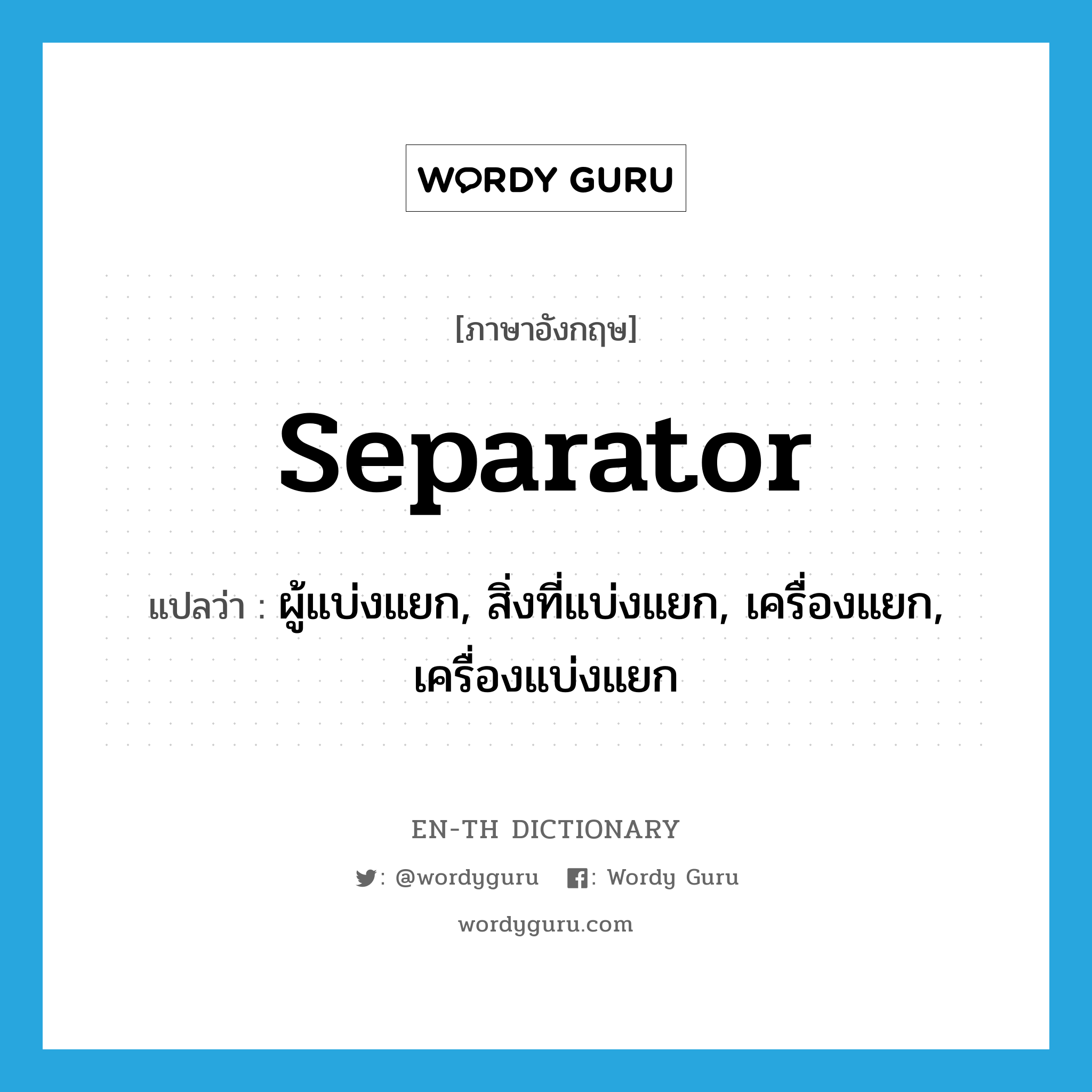 separator แปลว่า?, คำศัพท์ภาษาอังกฤษ separator แปลว่า ผู้แบ่งแยก, สิ่งที่แบ่งแยก, เครื่องแยก, เครื่องแบ่งแยก ประเภท N หมวด N