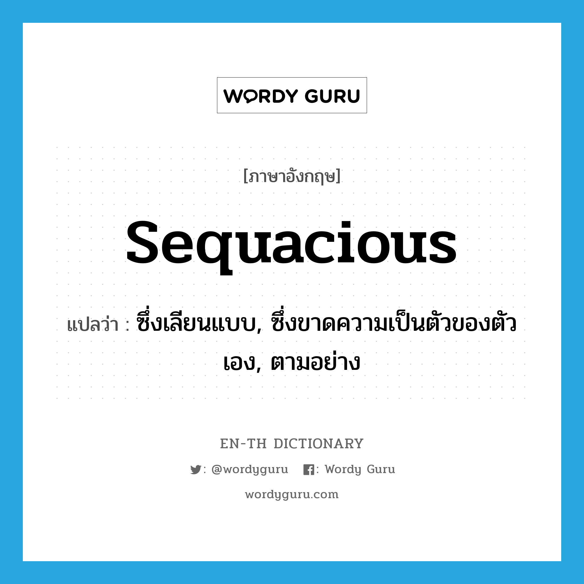 sequacious แปลว่า?, คำศัพท์ภาษาอังกฤษ sequacious แปลว่า ซึ่งเลียนแบบ, ซึ่งขาดความเป็นตัวของตัวเอง, ตามอย่าง ประเภท ADJ หมวด ADJ