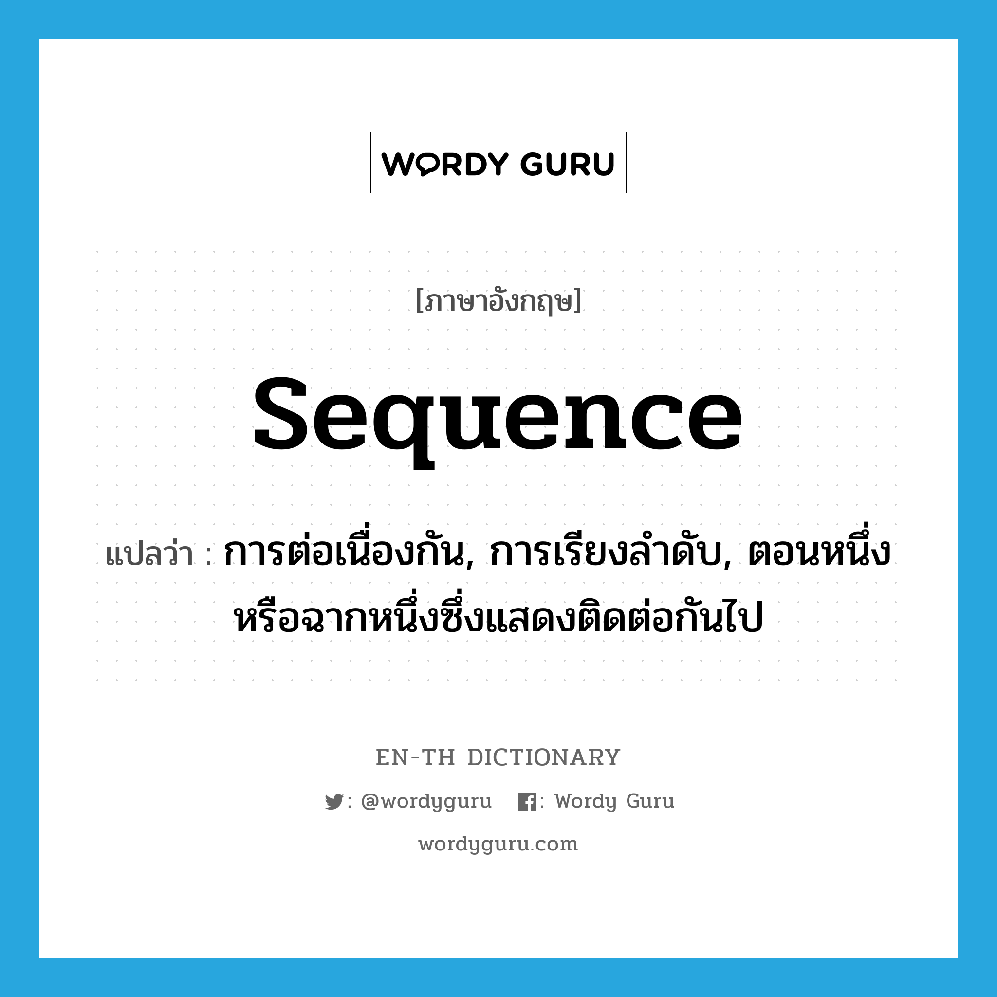 sequence แปลว่า?, คำศัพท์ภาษาอังกฤษ sequence แปลว่า การต่อเนื่องกัน, การเรียงลำดับ, ตอนหนึ่งหรือฉากหนึ่งซึ่งแสดงติดต่อกันไป ประเภท N หมวด N
