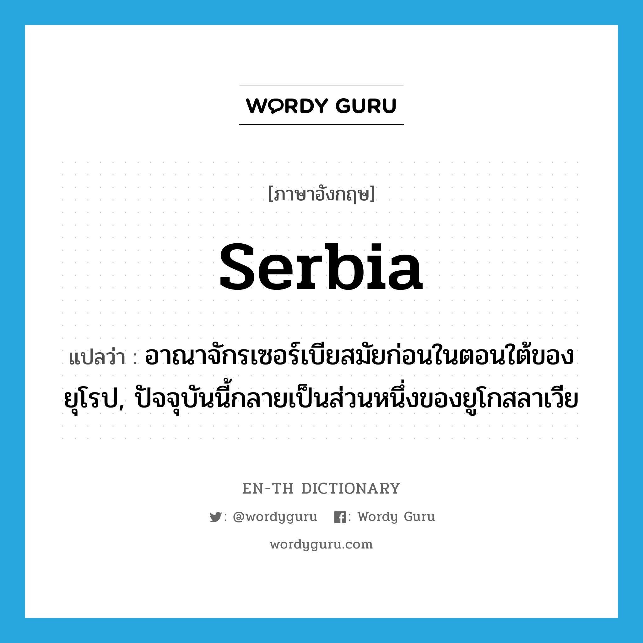 Serbia แปลว่า?, คำศัพท์ภาษาอังกฤษ Serbia แปลว่า อาณาจักรเซอร์เบียสมัยก่อนในตอนใต้ของยุโรป, ปัจจุบันนี้กลายเป็นส่วนหนึ่งของยูโกสลาเวีย ประเภท N หมวด N