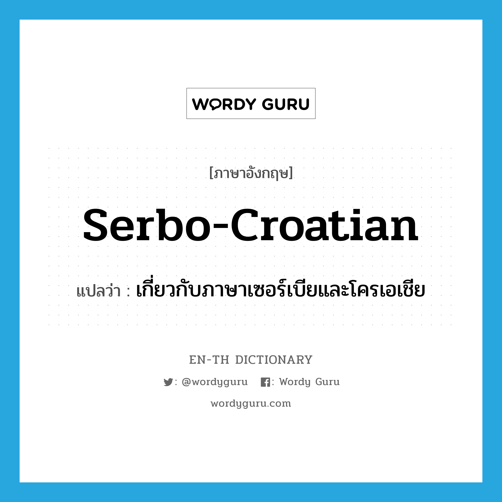 Serbo-Croatian แปลว่า?, คำศัพท์ภาษาอังกฤษ Serbo-Croatian แปลว่า เกี่ยวกับภาษาเซอร์เบียและโครเอเชีย ประเภท ADJ หมวด ADJ