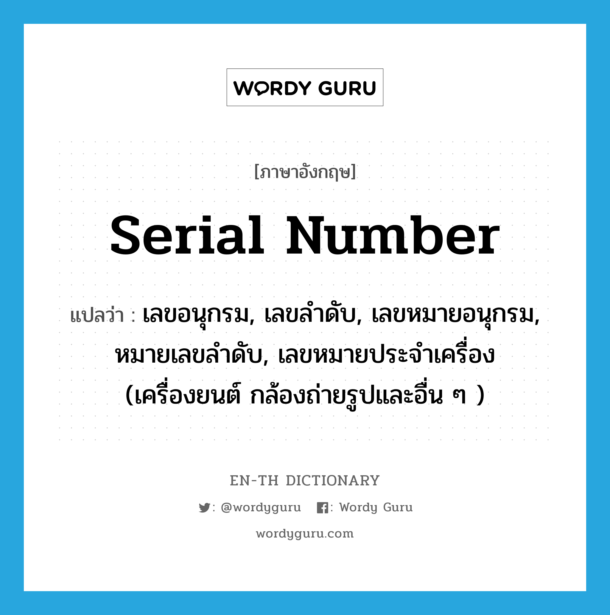 serial number แปลว่า?, คำศัพท์ภาษาอังกฤษ serial number แปลว่า เลขอนุกรม, เลขลำดับ, เลขหมายอนุกรม, หมายเลขลำดับ, เลขหมายประจำเครื่อง (เครื่องยนต์ กล้องถ่ายรูปและอื่น ๆ ) ประเภท N หมวด N