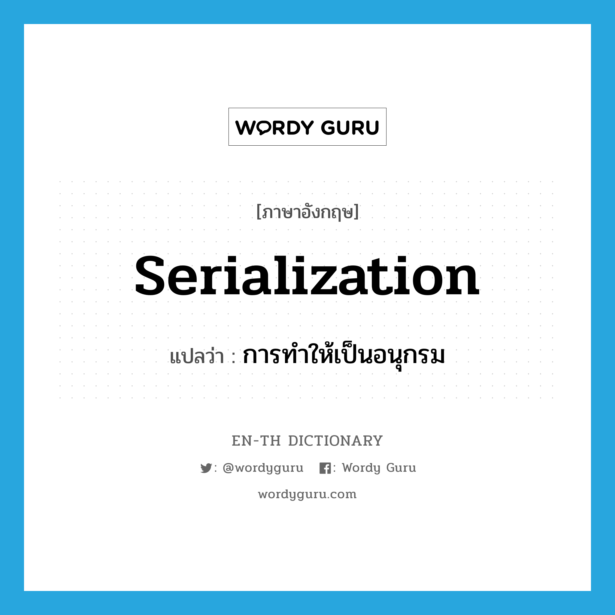 serialization แปลว่า?, คำศัพท์ภาษาอังกฤษ serialization แปลว่า การทำให้เป็นอนุกรม ประเภท N หมวด N