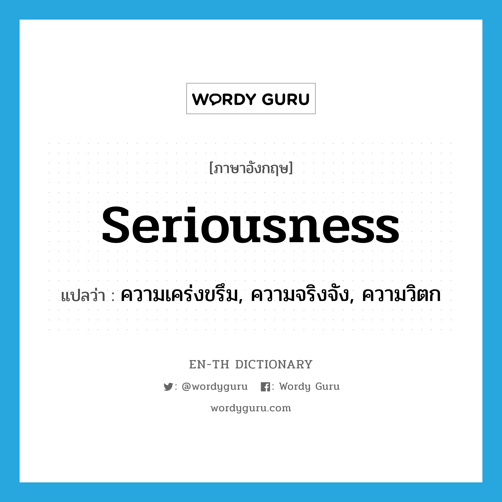 seriousness แปลว่า?, คำศัพท์ภาษาอังกฤษ seriousness แปลว่า ความเคร่งขรึม, ความจริงจัง, ความวิตก ประเภท N หมวด N