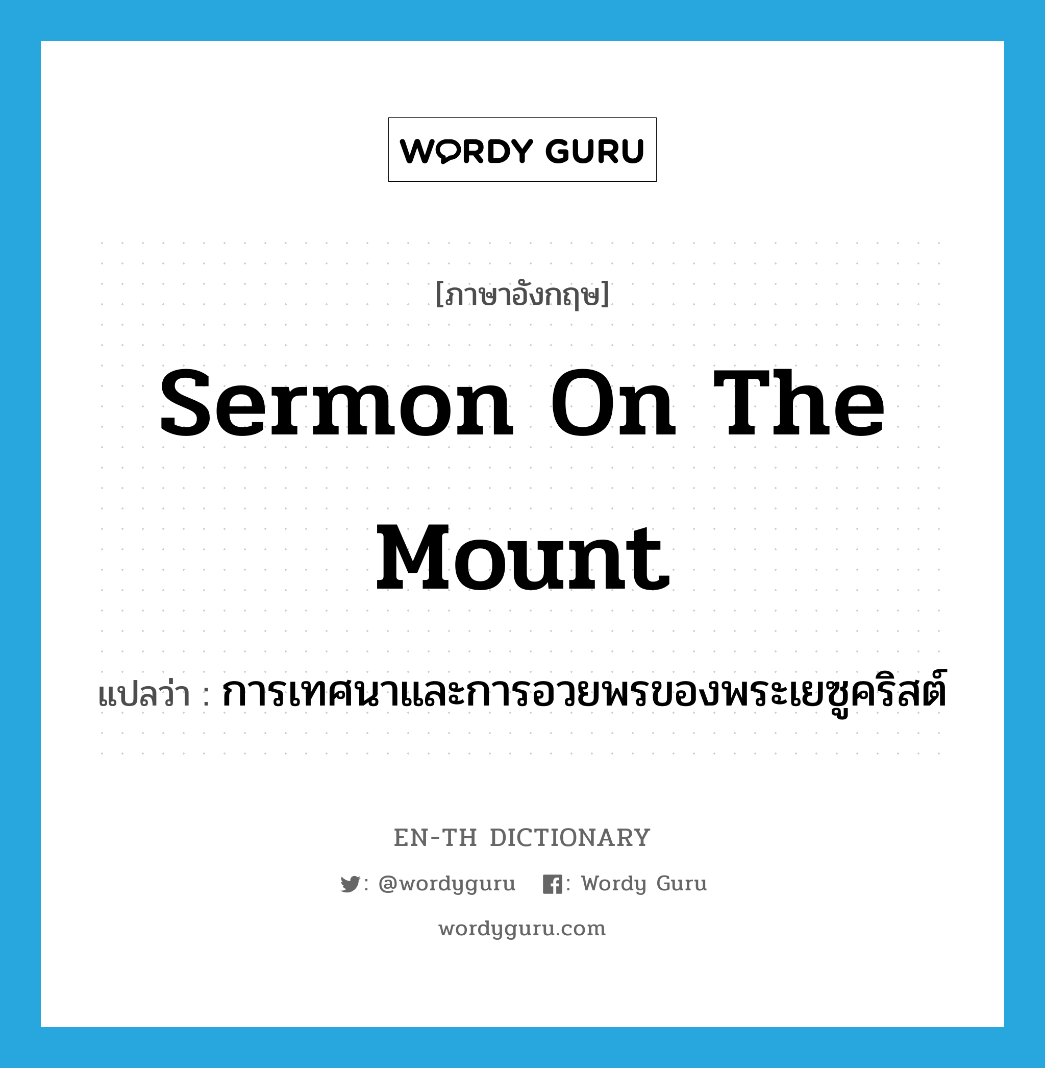 Sermon on the Mount แปลว่า?, คำศัพท์ภาษาอังกฤษ Sermon on the Mount แปลว่า การเทศนาและการอวยพรของพระเยซูคริสต์ ประเภท N หมวด N