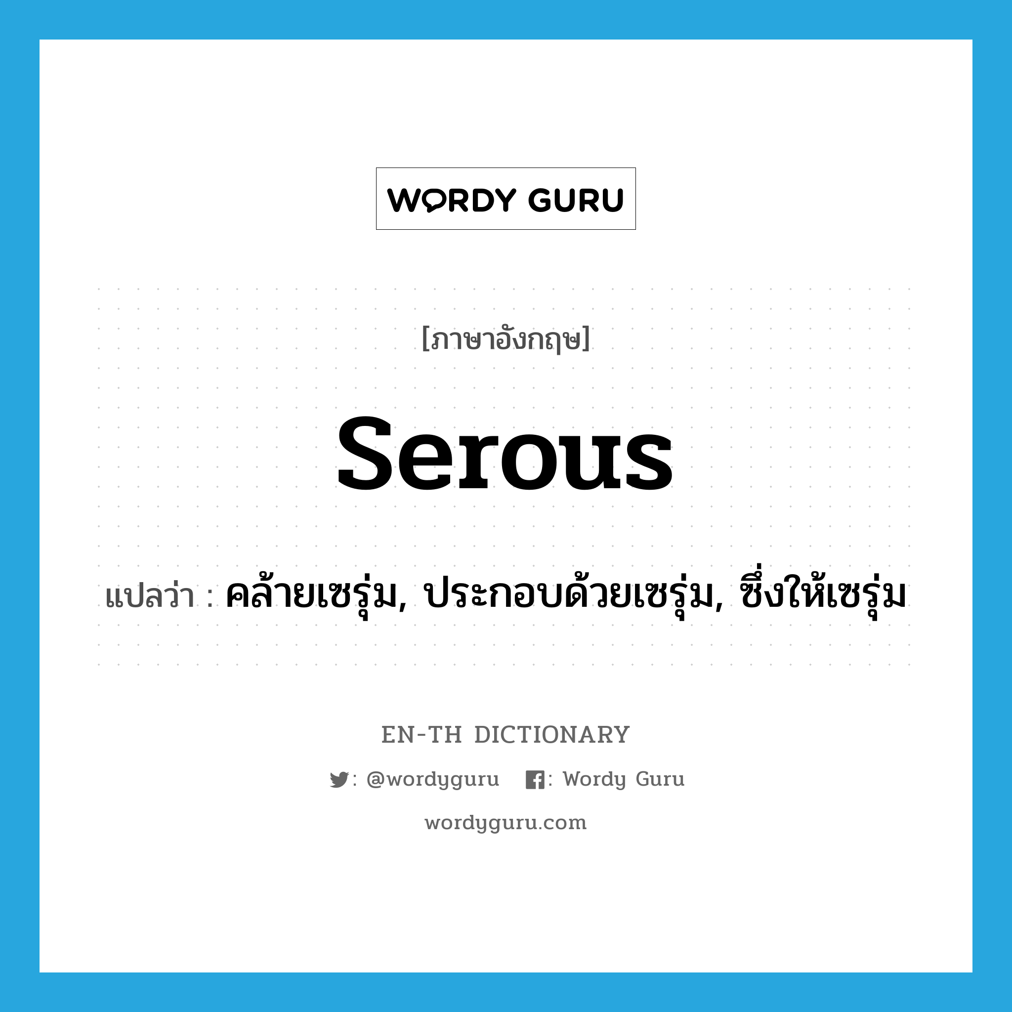 serous แปลว่า?, คำศัพท์ภาษาอังกฤษ serous แปลว่า คล้ายเซรุ่ม, ประกอบด้วยเซรุ่ม, ซึ่งให้เซรุ่ม ประเภท ADJ หมวด ADJ