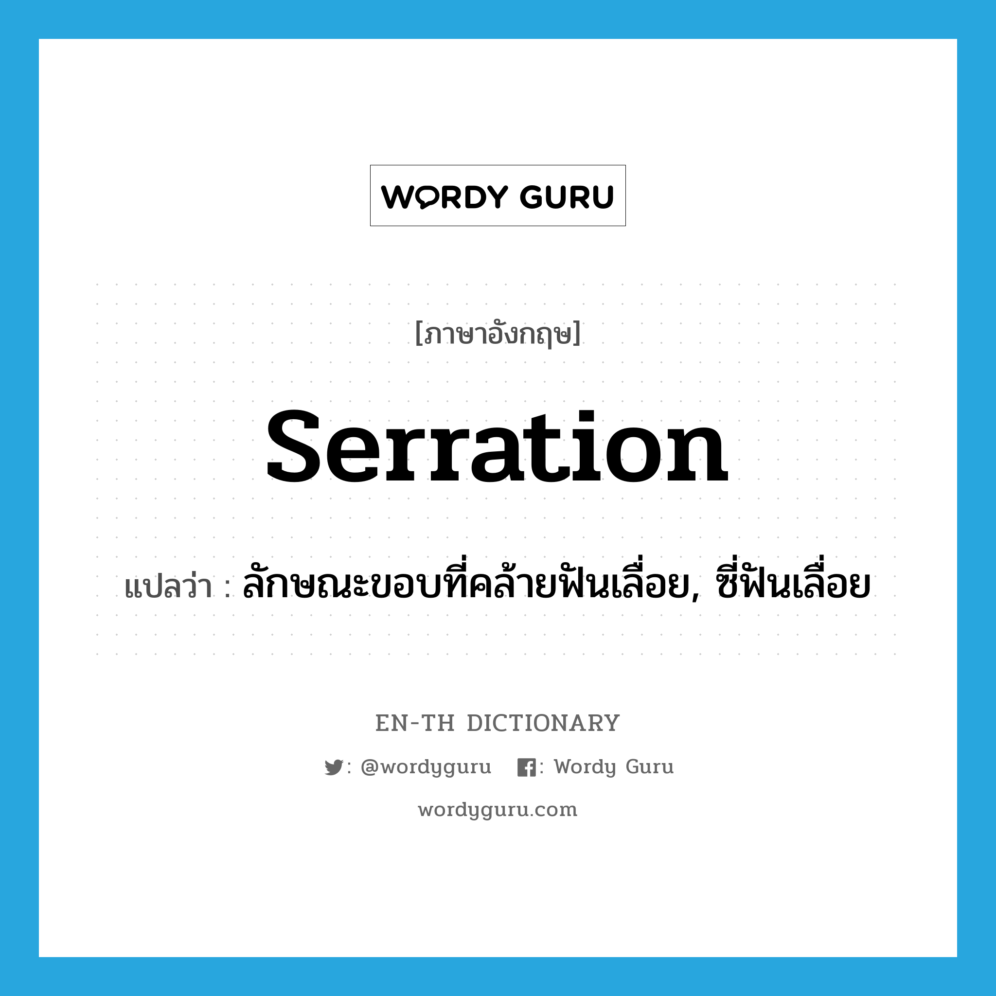 serration แปลว่า?, คำศัพท์ภาษาอังกฤษ serration แปลว่า ลักษณะขอบที่คล้ายฟันเลื่อย, ซี่ฟันเลื่อย ประเภท N หมวด N