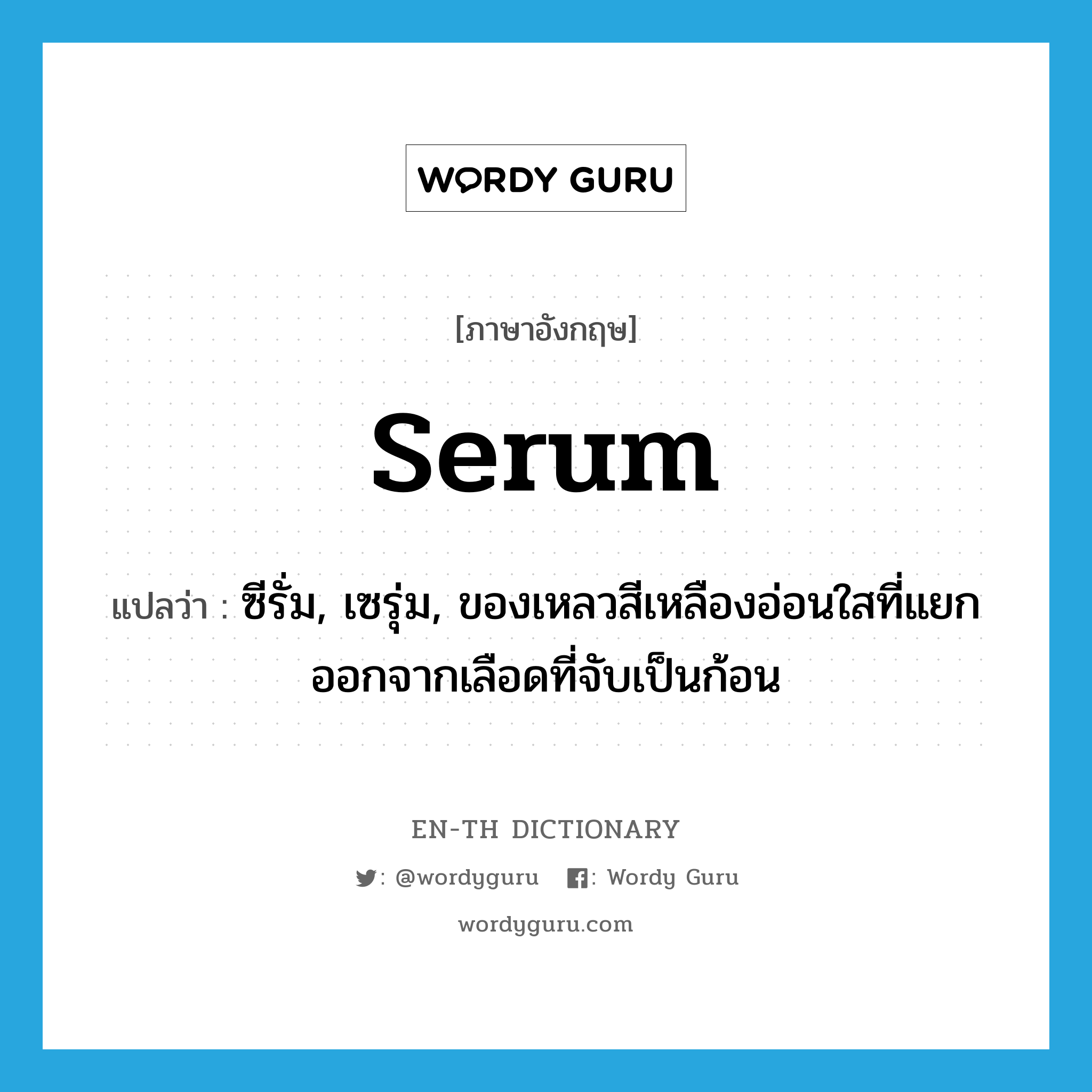 serum แปลว่า?, คำศัพท์ภาษาอังกฤษ serum แปลว่า ซีรั่ม, เซรุ่ม, ของเหลวสีเหลืองอ่อนใสที่แยกออกจากเลือดที่จับเป็นก้อน ประเภท N หมวด N