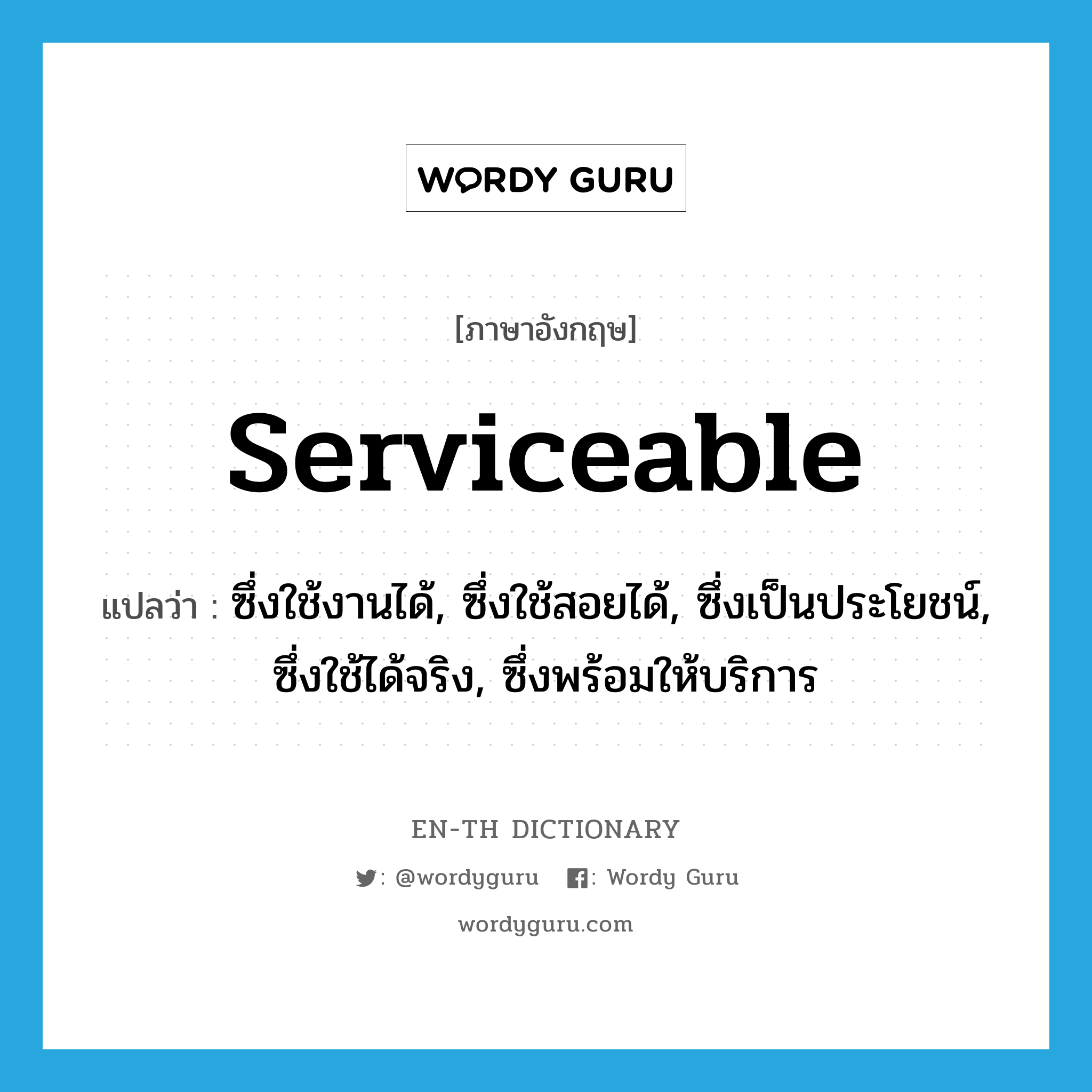 serviceable แปลว่า?, คำศัพท์ภาษาอังกฤษ serviceable แปลว่า ซึ่งใช้งานได้, ซึ่งใช้สอยได้, ซึ่งเป็นประโยชน์, ซึ่งใช้ได้จริง, ซึ่งพร้อมให้บริการ ประเภท ADJ หมวด ADJ