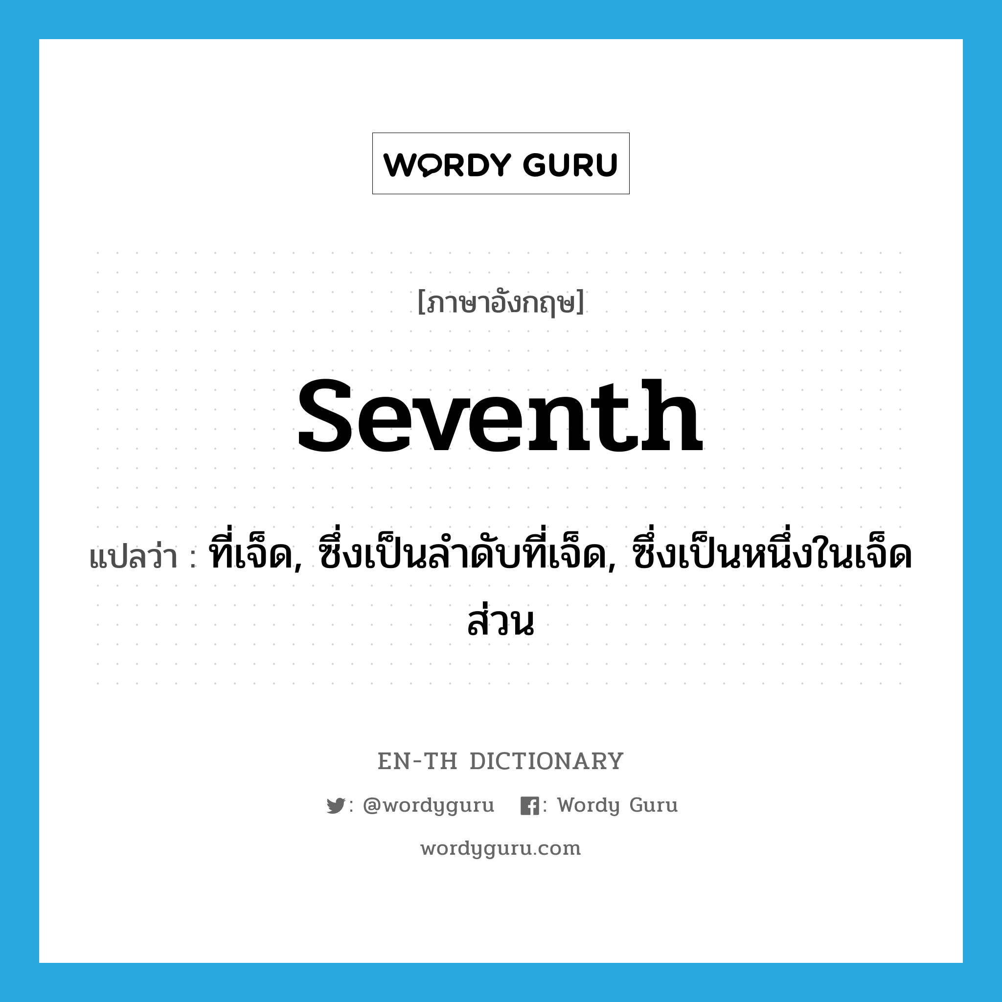 seventh แปลว่า?, คำศัพท์ภาษาอังกฤษ seventh แปลว่า ที่เจ็ด, ซึ่งเป็นลำดับที่เจ็ด, ซึ่งเป็นหนึ่งในเจ็ดส่วน ประเภท ADJ หมวด ADJ