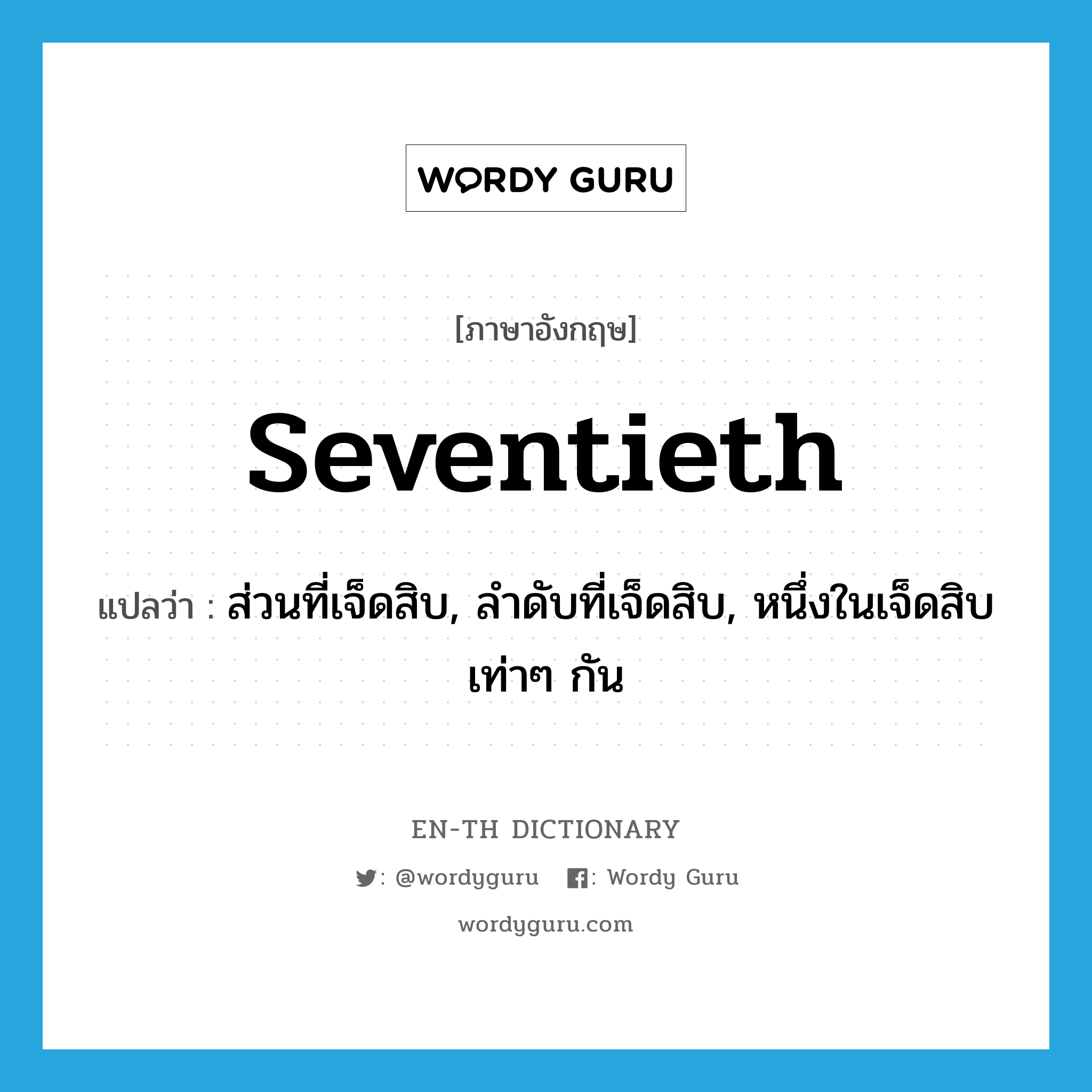 seventieth แปลว่า?, คำศัพท์ภาษาอังกฤษ seventieth แปลว่า ส่วนที่เจ็ดสิบ, ลำดับที่เจ็ดสิบ, หนึ่งในเจ็ดสิบเท่าๆ กัน ประเภท N หมวด N