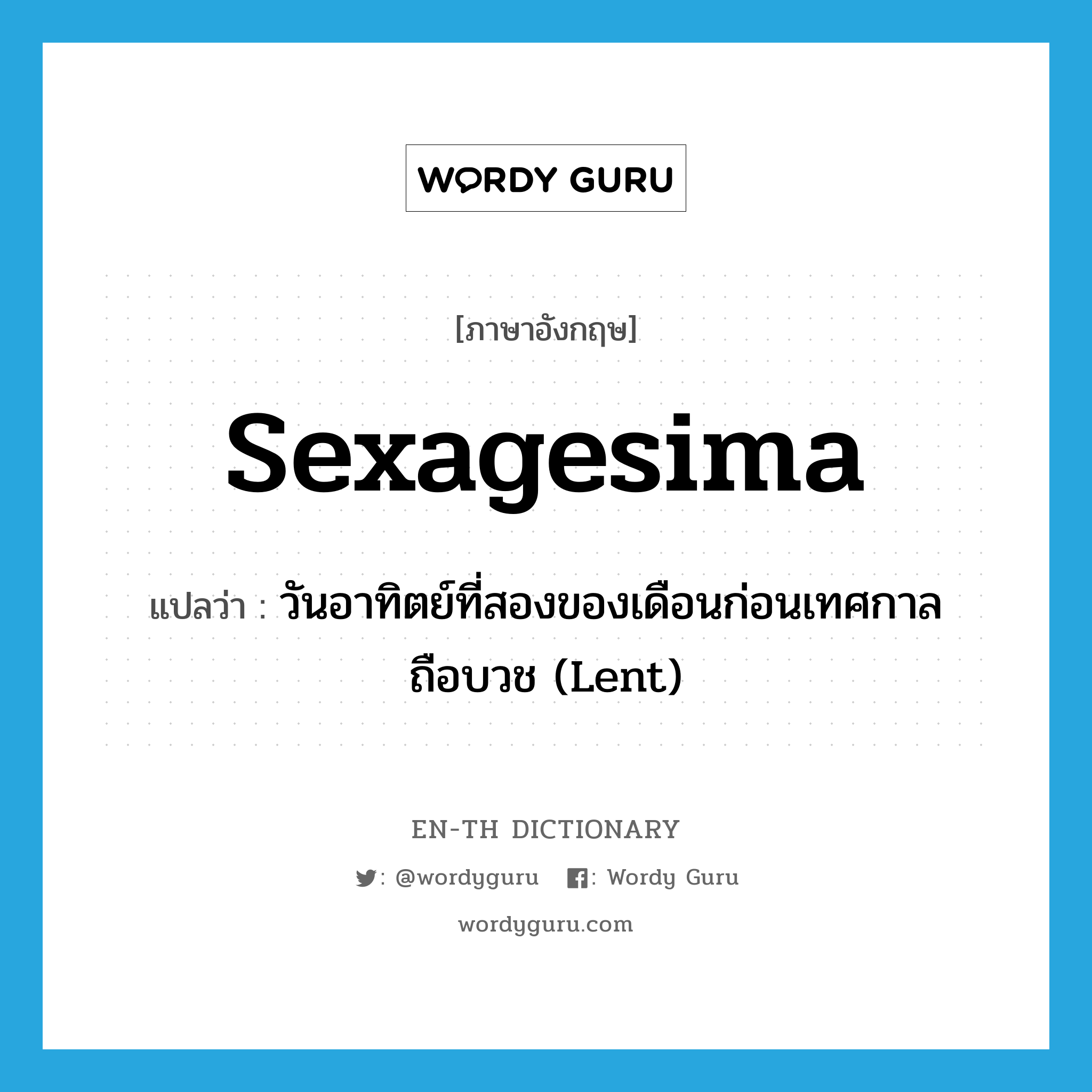 Sexagesima แปลว่า?, คำศัพท์ภาษาอังกฤษ Sexagesima แปลว่า วันอาทิตย์ที่สองของเดือนก่อนเทศกาลถือบวช (Lent) ประเภท N หมวด N