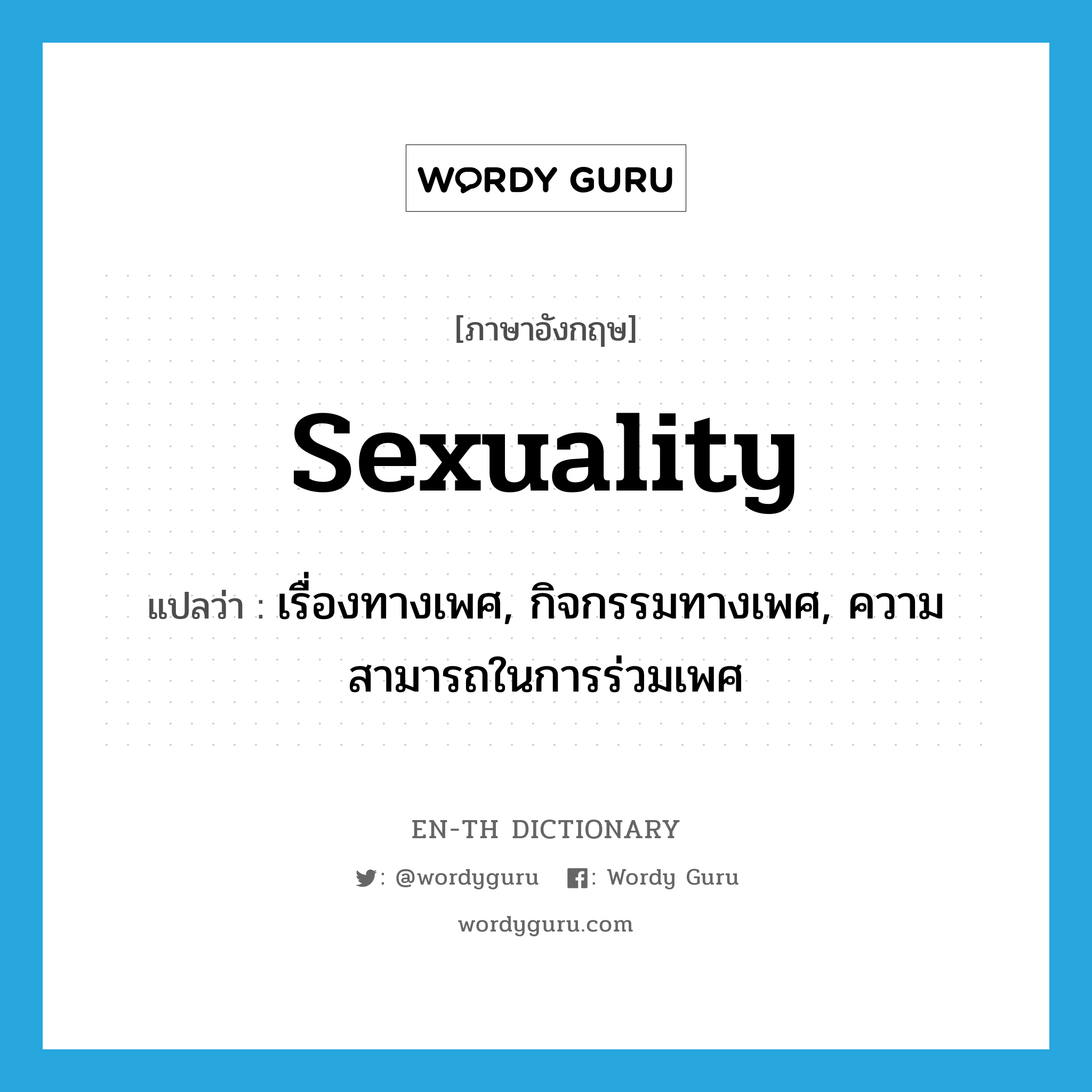 เรื่องทางเพศ, กิจกรรมทางเพศ, ความสามารถในการร่วมเพศ ภาษาอังกฤษ?, คำศัพท์ภาษาอังกฤษ เรื่องทางเพศ, กิจกรรมทางเพศ, ความสามารถในการร่วมเพศ แปลว่า sexuality ประเภท N หมวด N