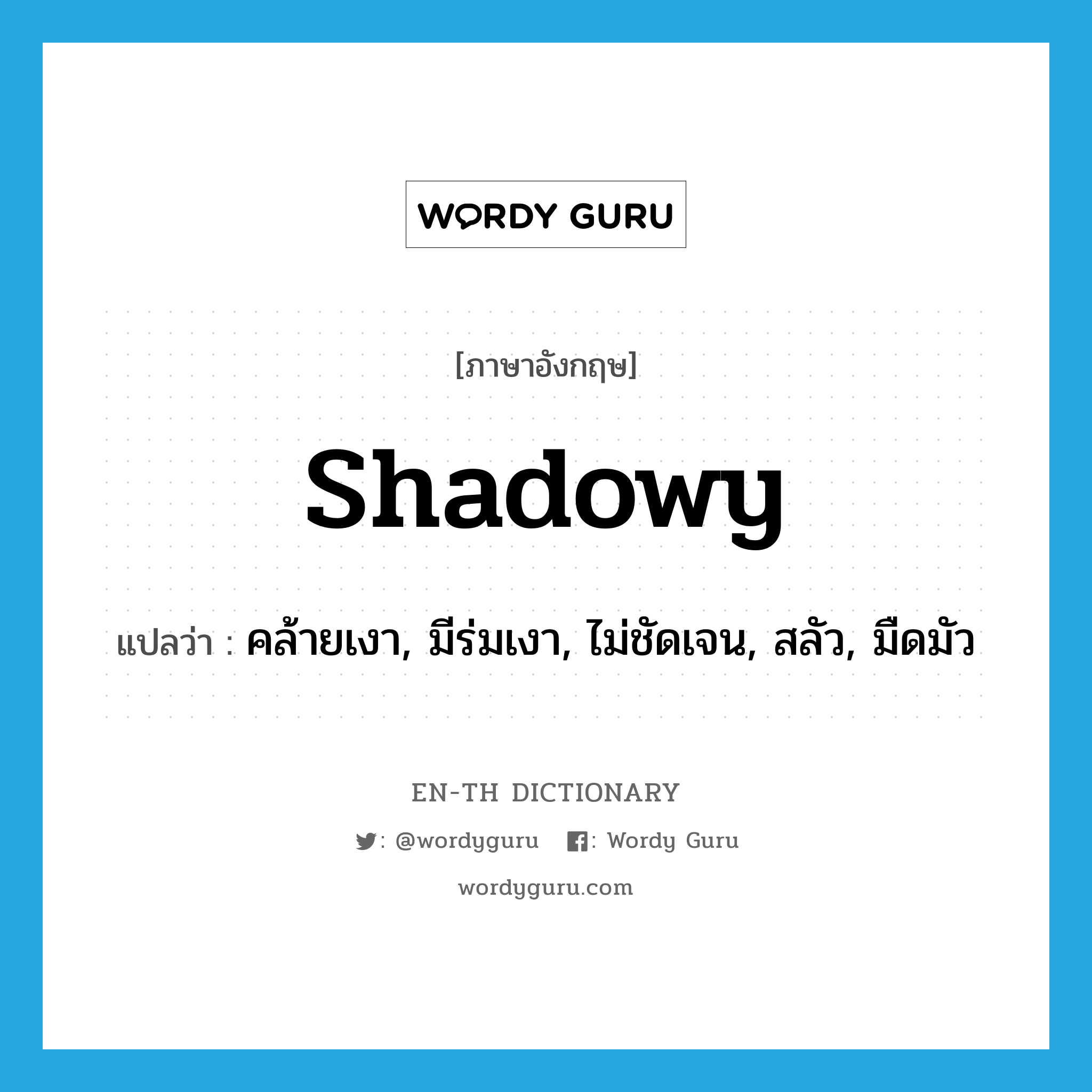 shadowy แปลว่า?, คำศัพท์ภาษาอังกฤษ shadowy แปลว่า คล้ายเงา, มีร่มเงา, ไม่ชัดเจน, สลัว, มืดมัว ประเภท ADJ หมวด ADJ